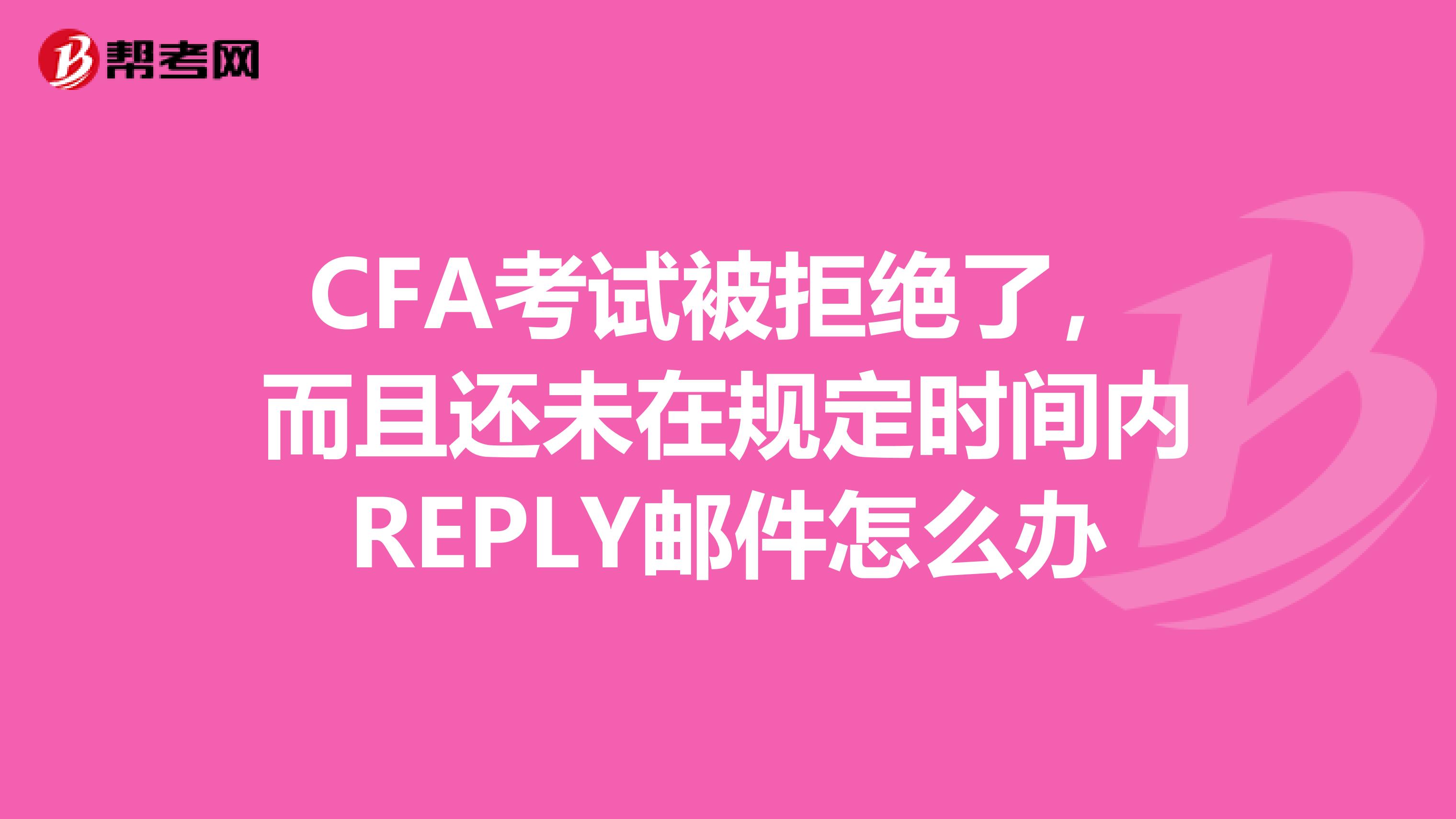 CFA考試被拒絕了，而且還未在規定時間內REPLY郵件怎么辦