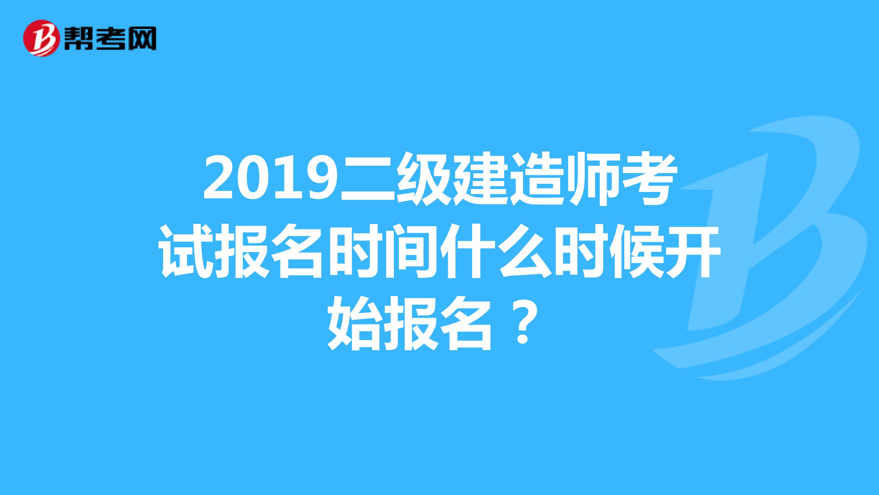 2019二级建造师考试报名时间什么时候开始报名？