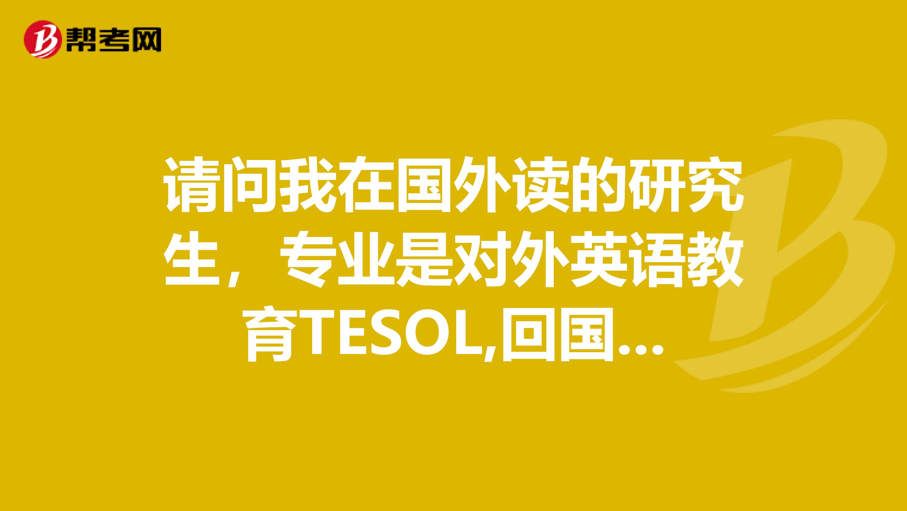 请问我在国外读的研究生，专业是对外英语教育TESOL,回国来申请教师资格认定，属于师范类毕业生吗？