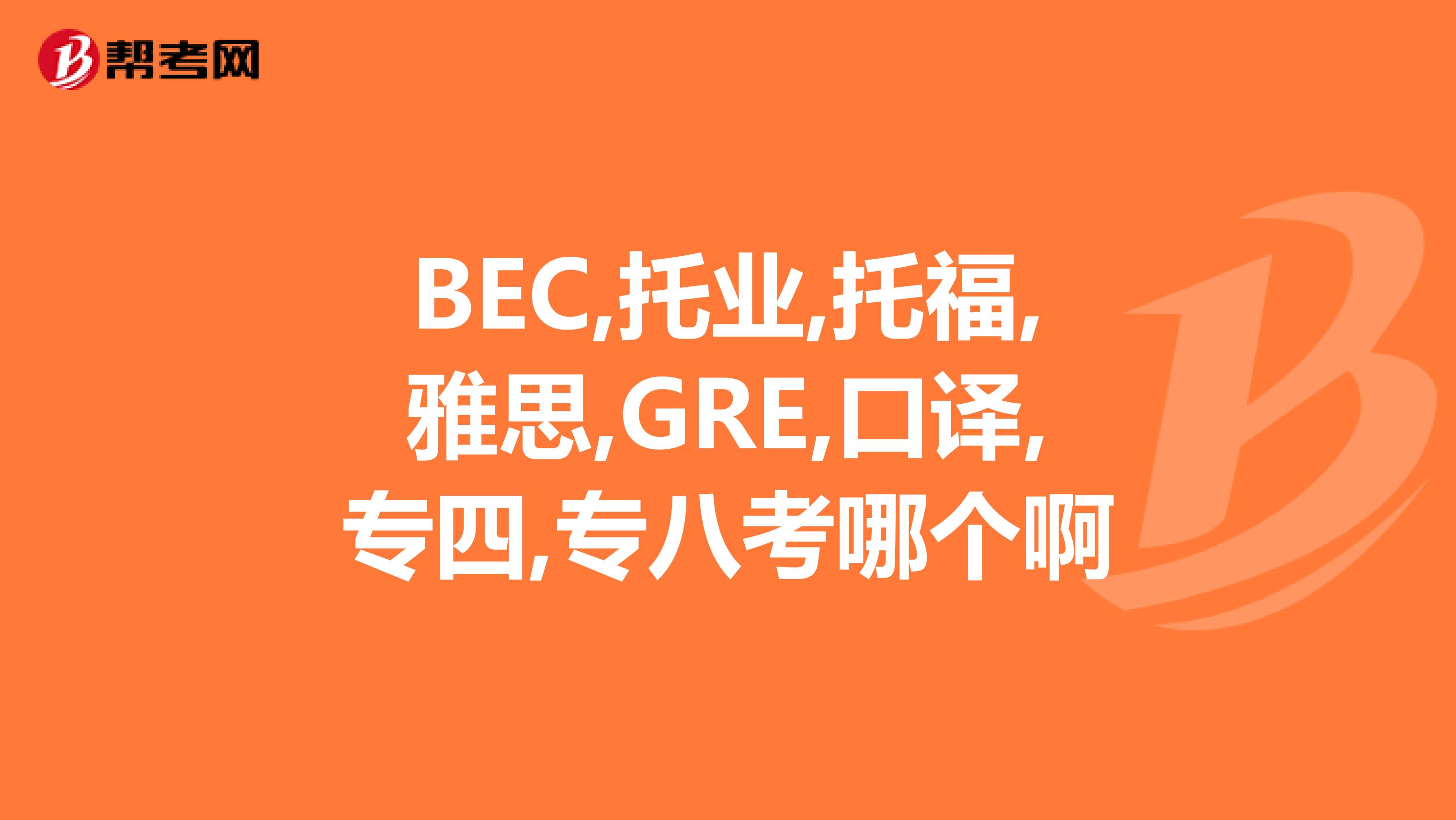 BEC,托业,托福,雅思,GRE,口译,专四,专八考哪个啊