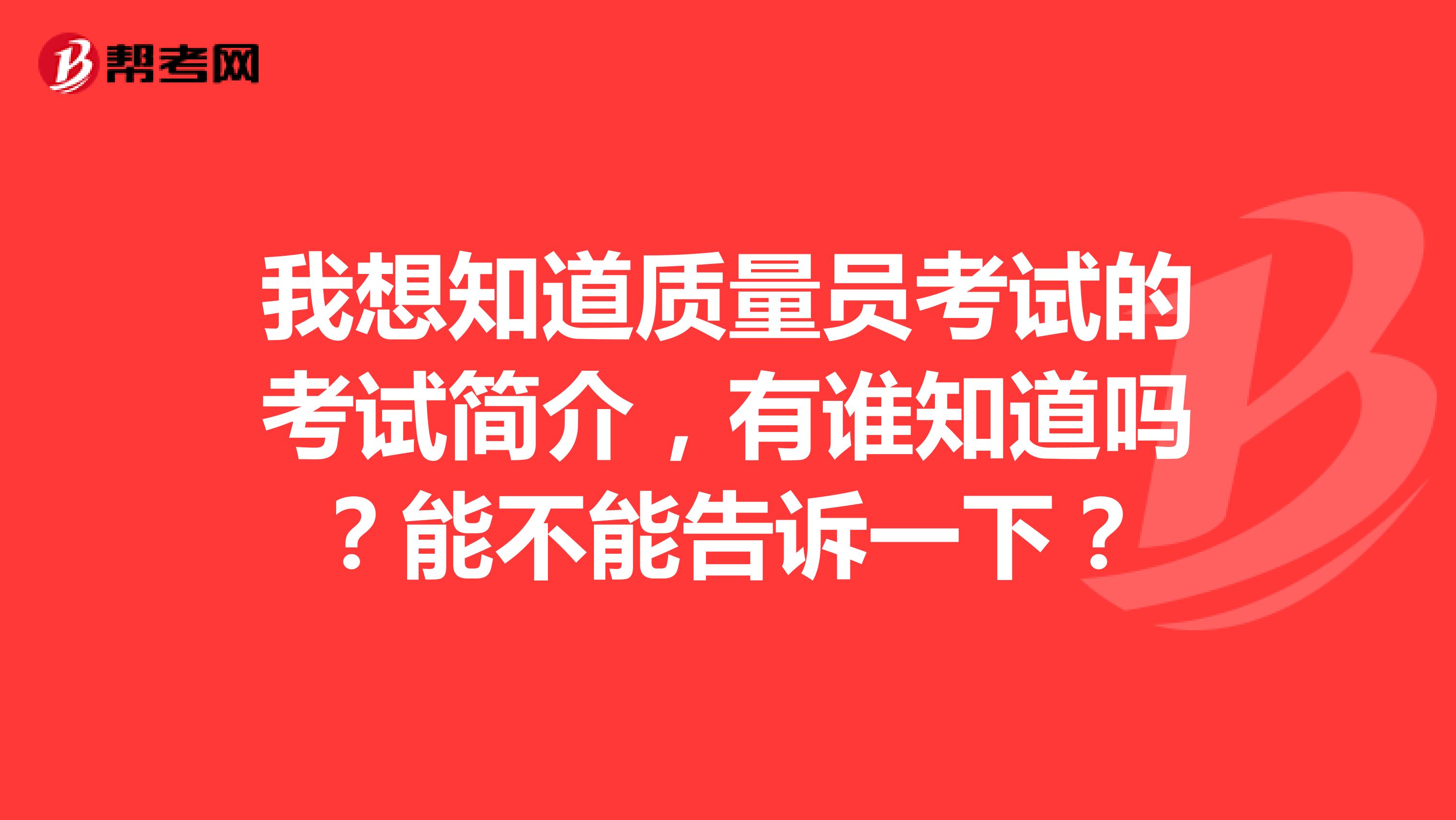 我想知道质量员考试的考试简介，有谁知道吗？能不能告诉一下？