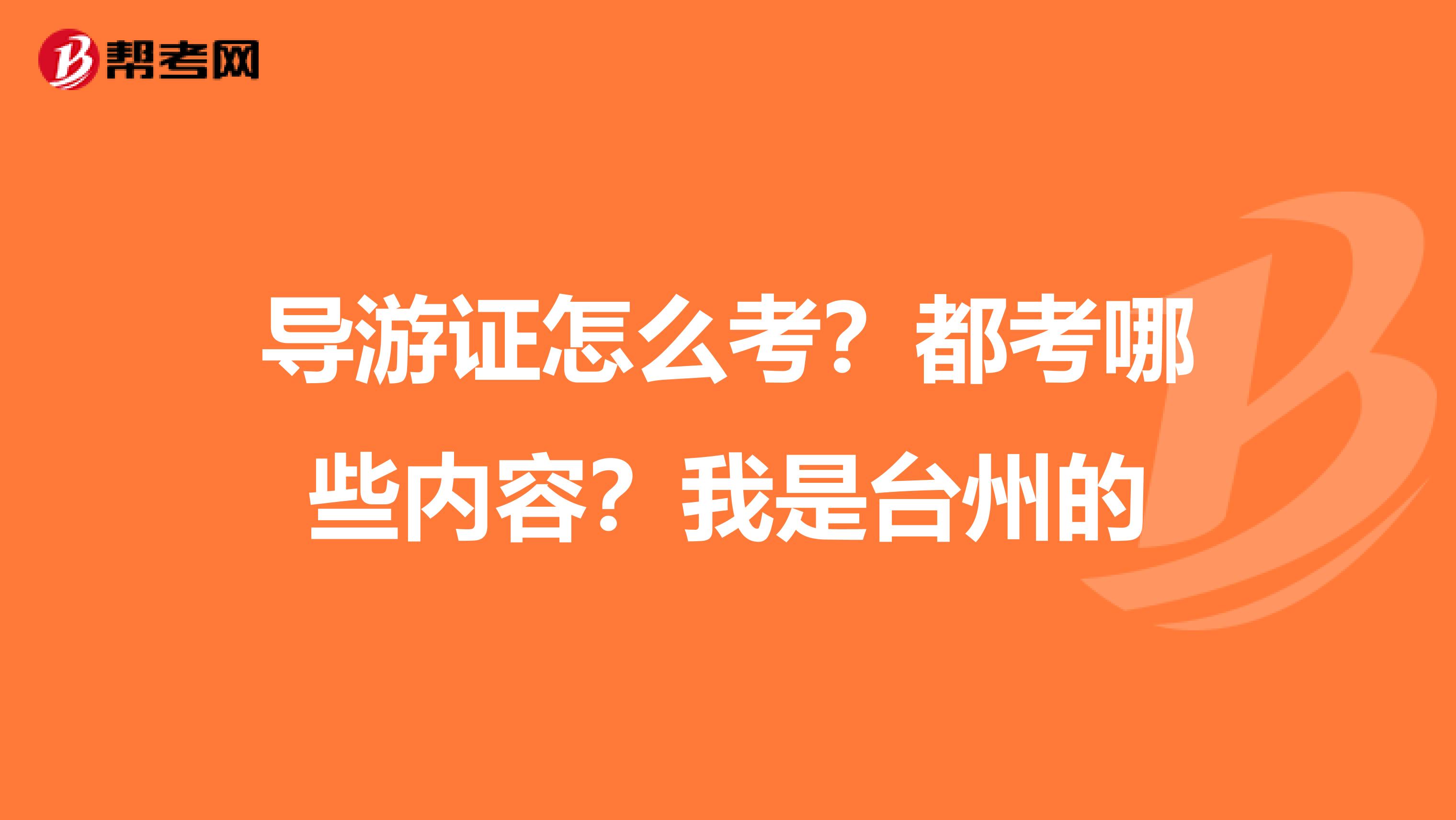 导游证怎么考？都考哪些内容？我是台州的