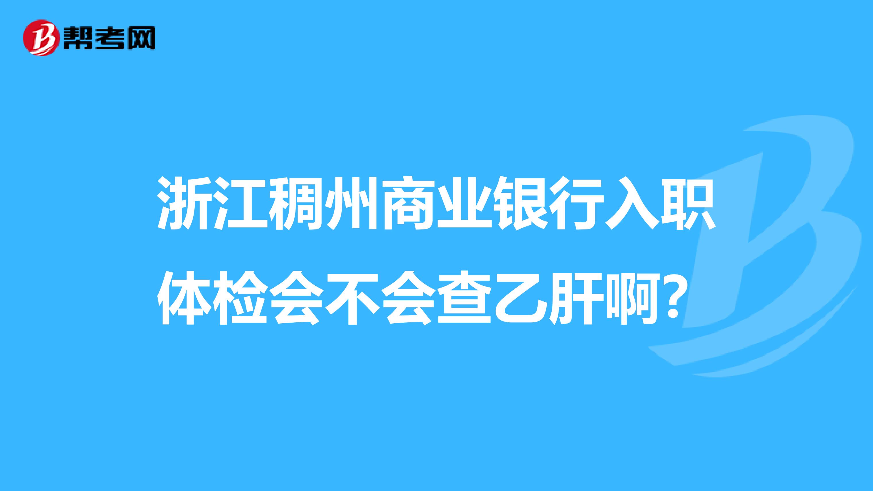 浙江稠州商业银行入职体检会不会查乙肝啊？