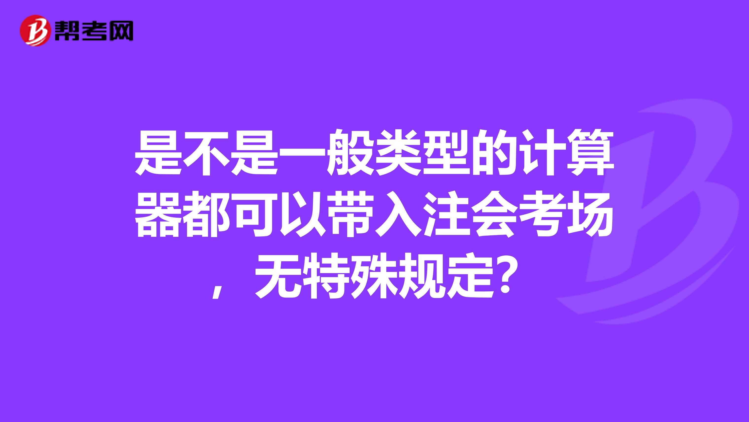 是不是一般类型的计算器都可以带入注会考场，无特殊规定？