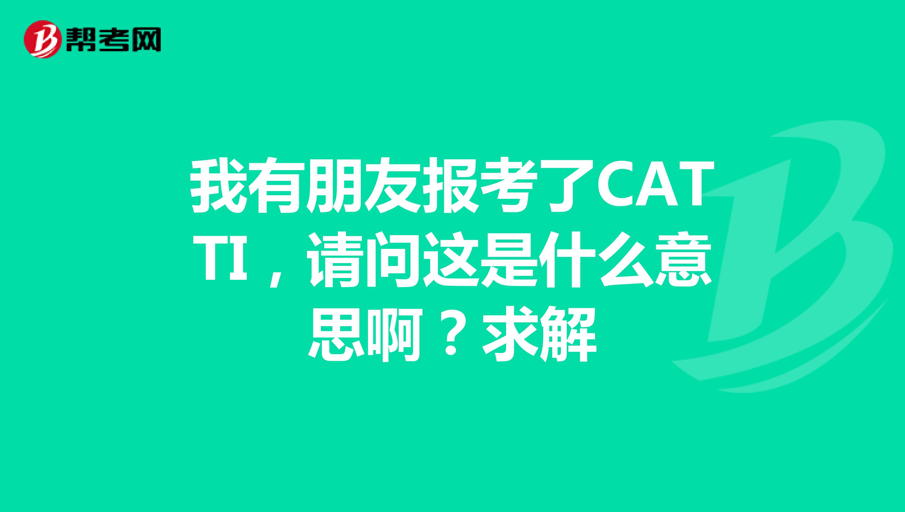 我有朋友报考了CATTI,请问这是什么意思啊?求解