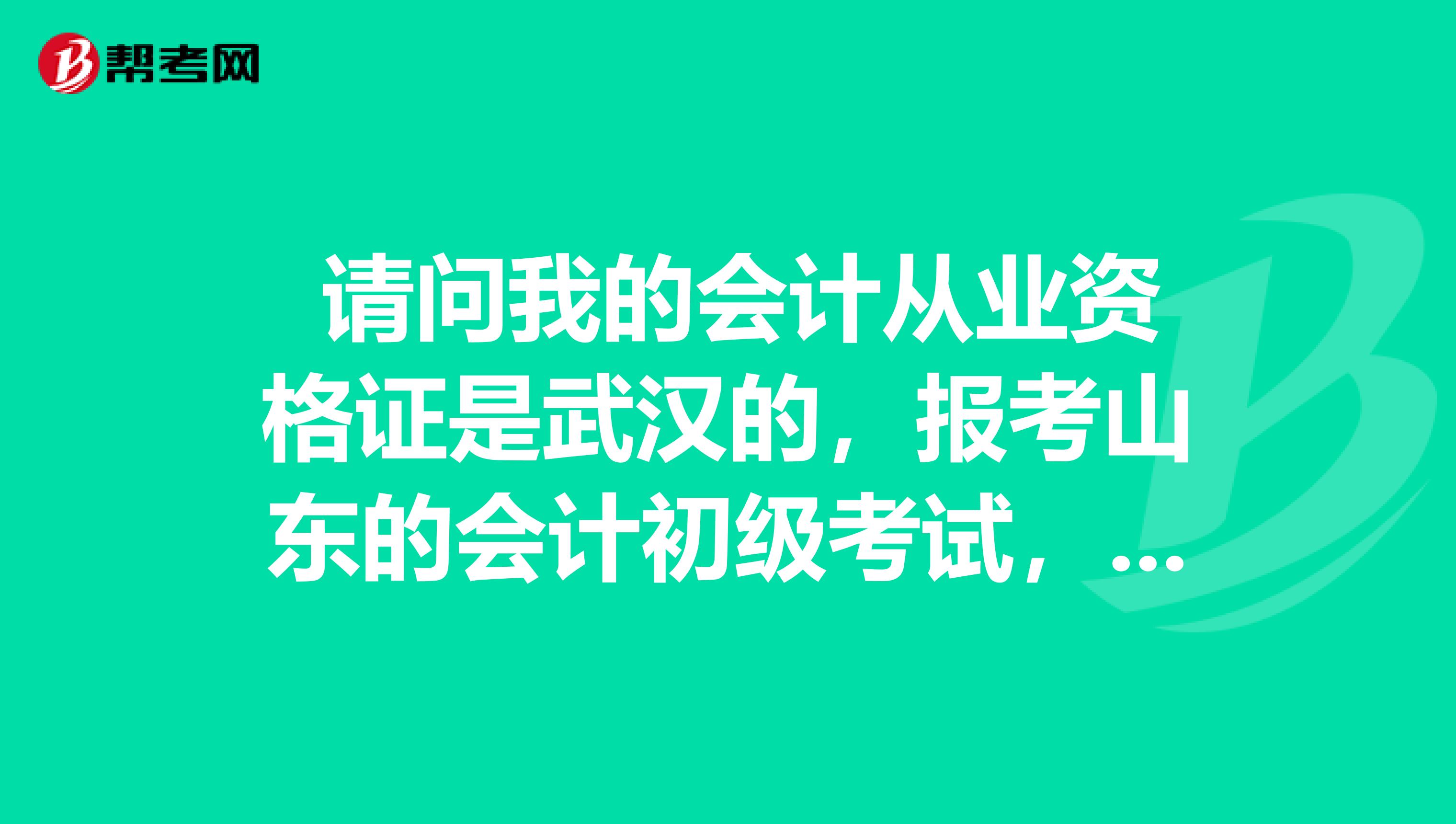  请问我的会计从业资格证是武汉的，报考山东的会计初级考试，还用办理会计从业资格证调转手续吗？