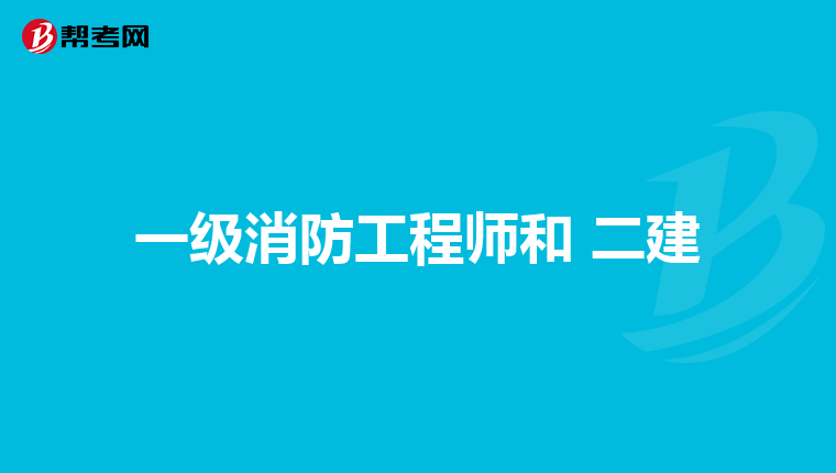一级消防工程师和 二建