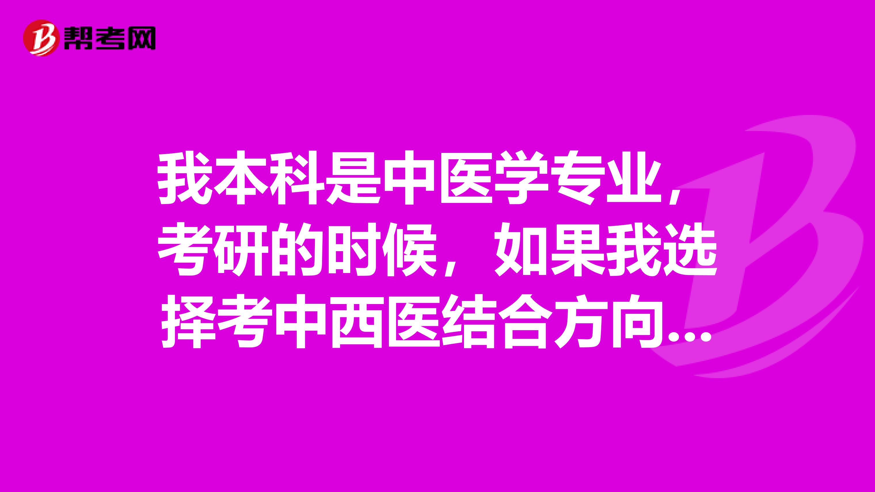 我本科是中医学专业,考研的时候,如果我选择考中西医结合方向,那我将来可以考执业医师是中医师吗