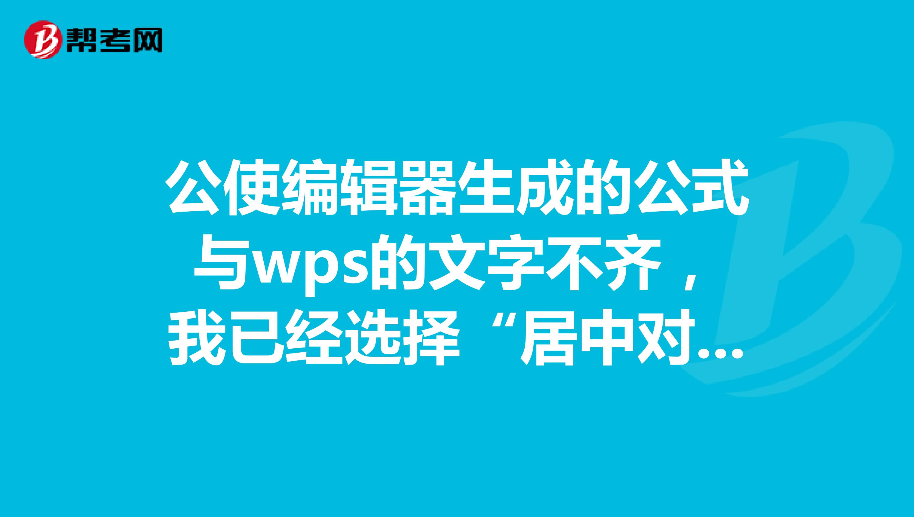 公使编辑器生成的公式与wps的文字不齐,我已经选择“居中对齐”了,但还是不行