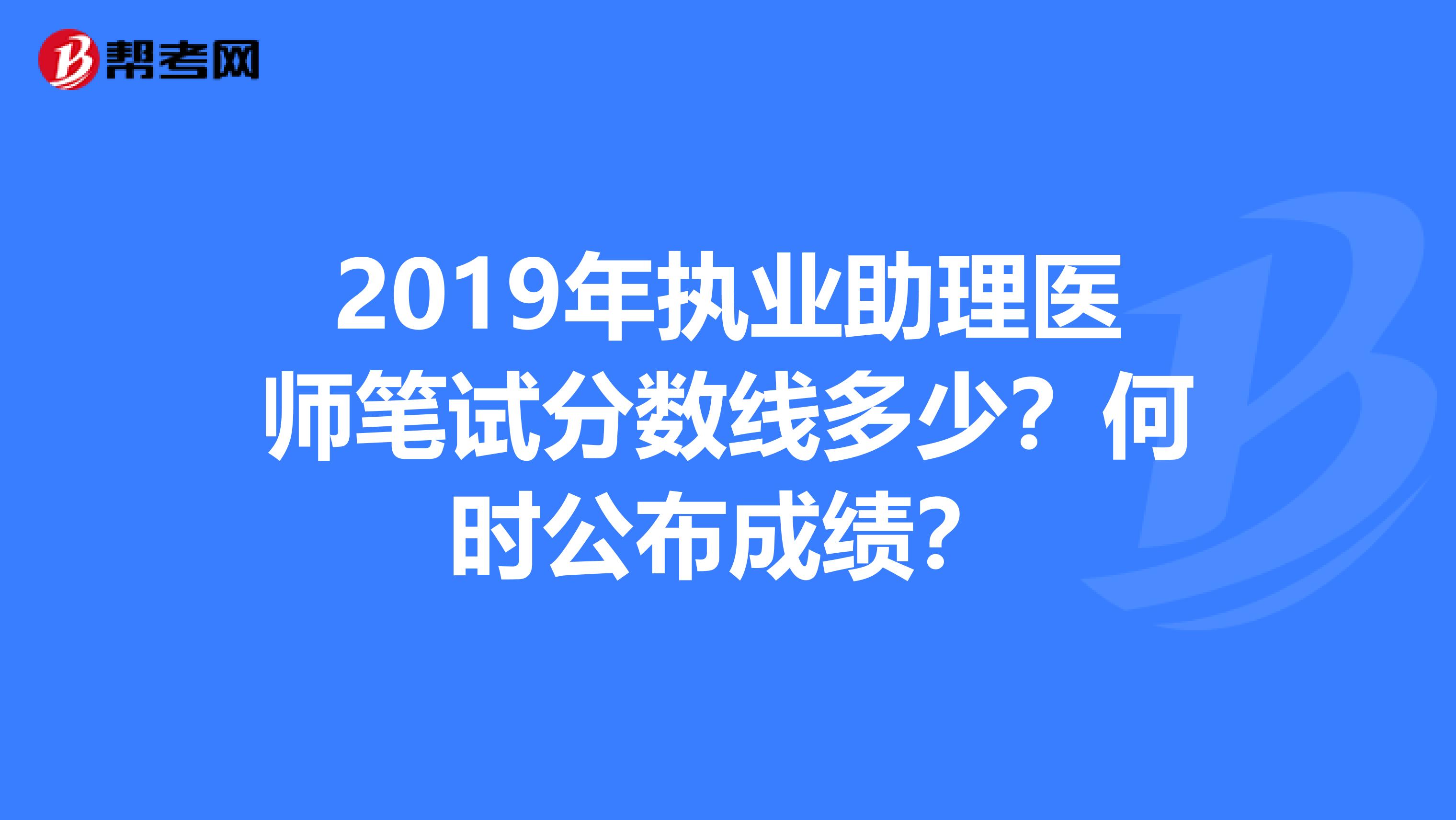 2019年執業助理醫師筆試分數線多少？何時公布成績？