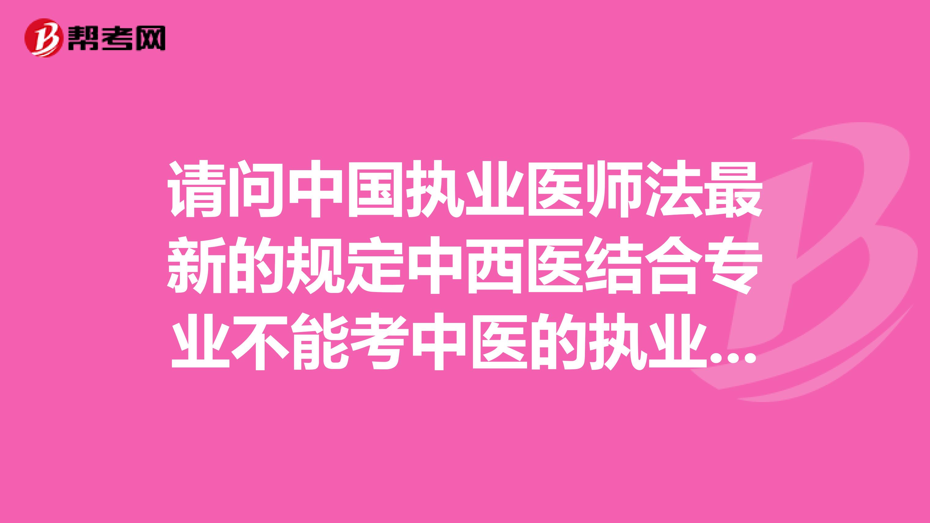 请问中国执业医师法最新的规定中西医结合专业不能考中医的执业医师,是不是真的