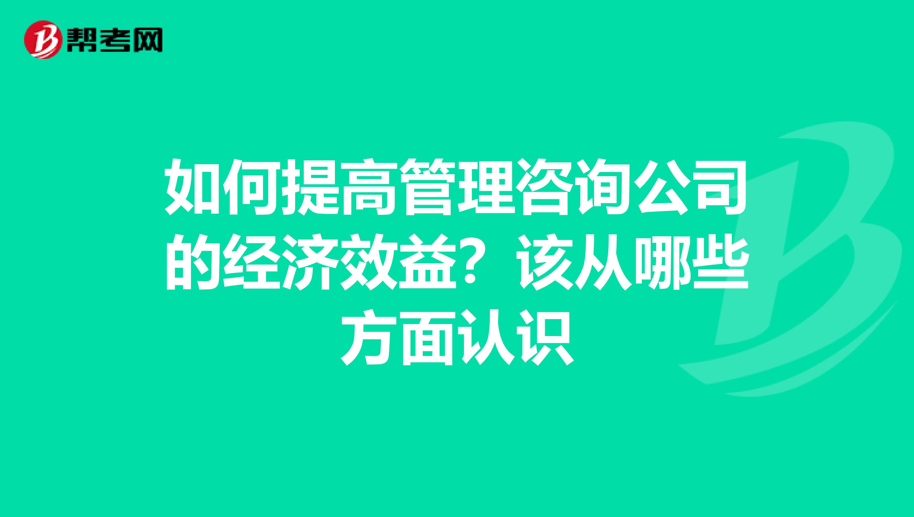 如何提高管理咨詢公司的經(jīng)濟(jì)效益？該從哪些方面認(rèn)識