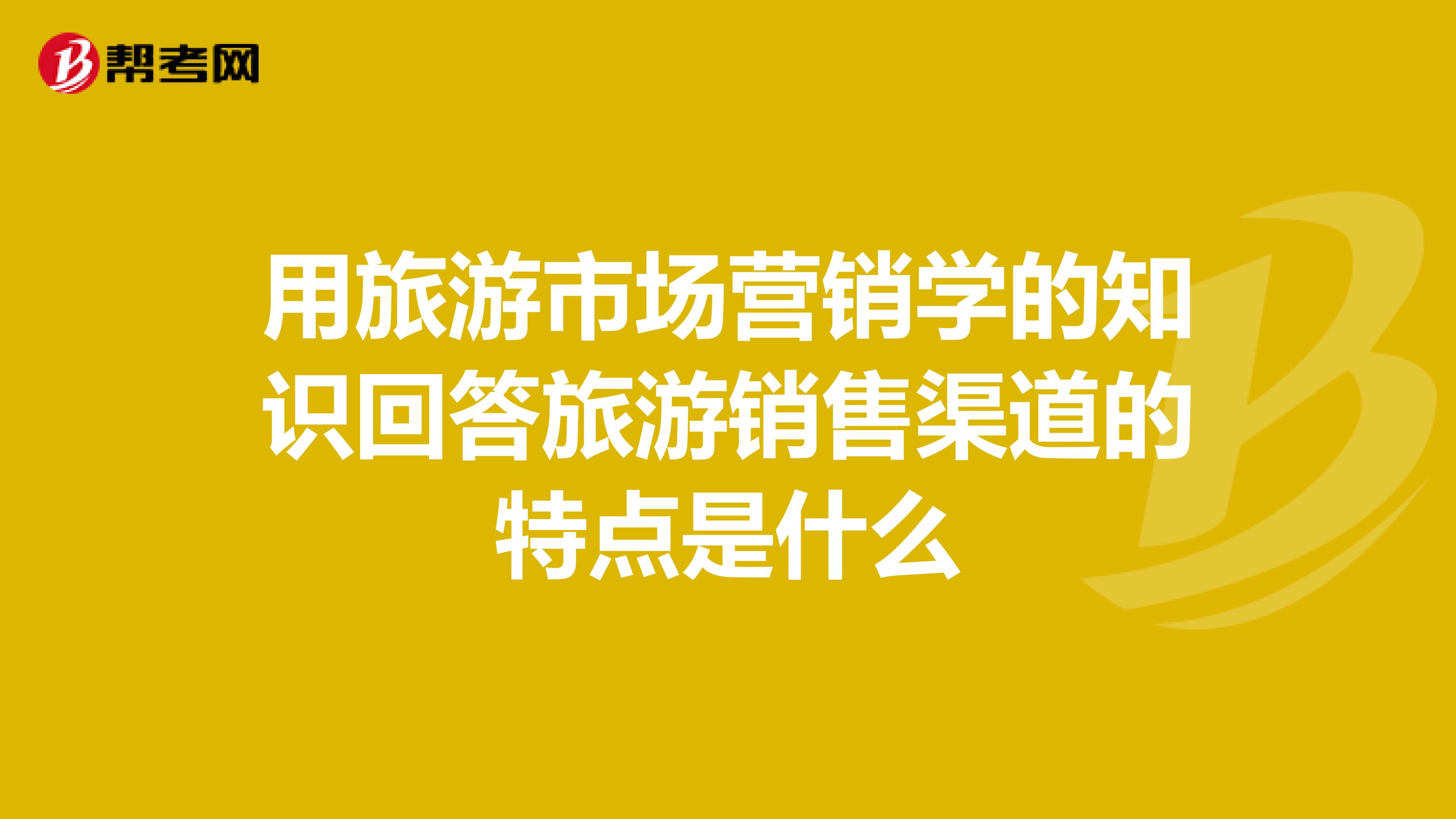 用旅游市场营销学的知识回答旅游销售渠道的特点是什么