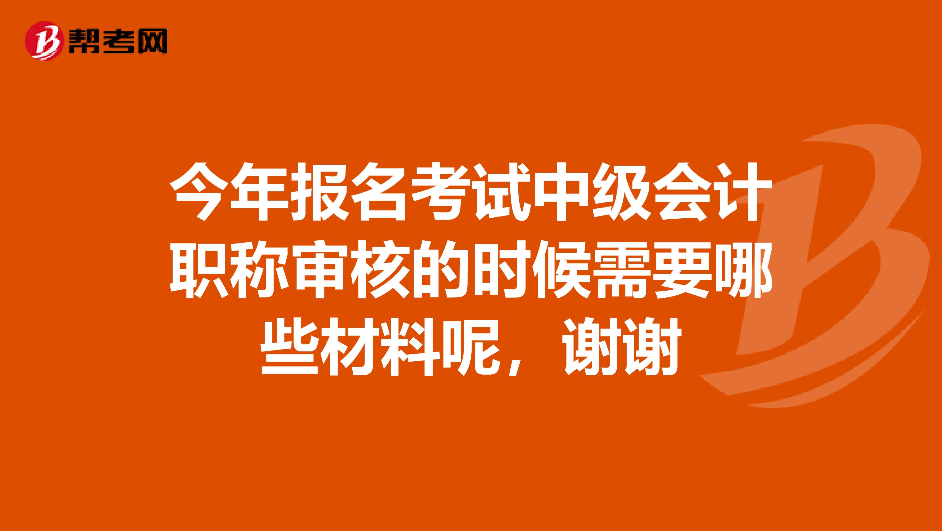 今年报名考试中级会计职称审核的时候需要哪些材料呢,谢谢