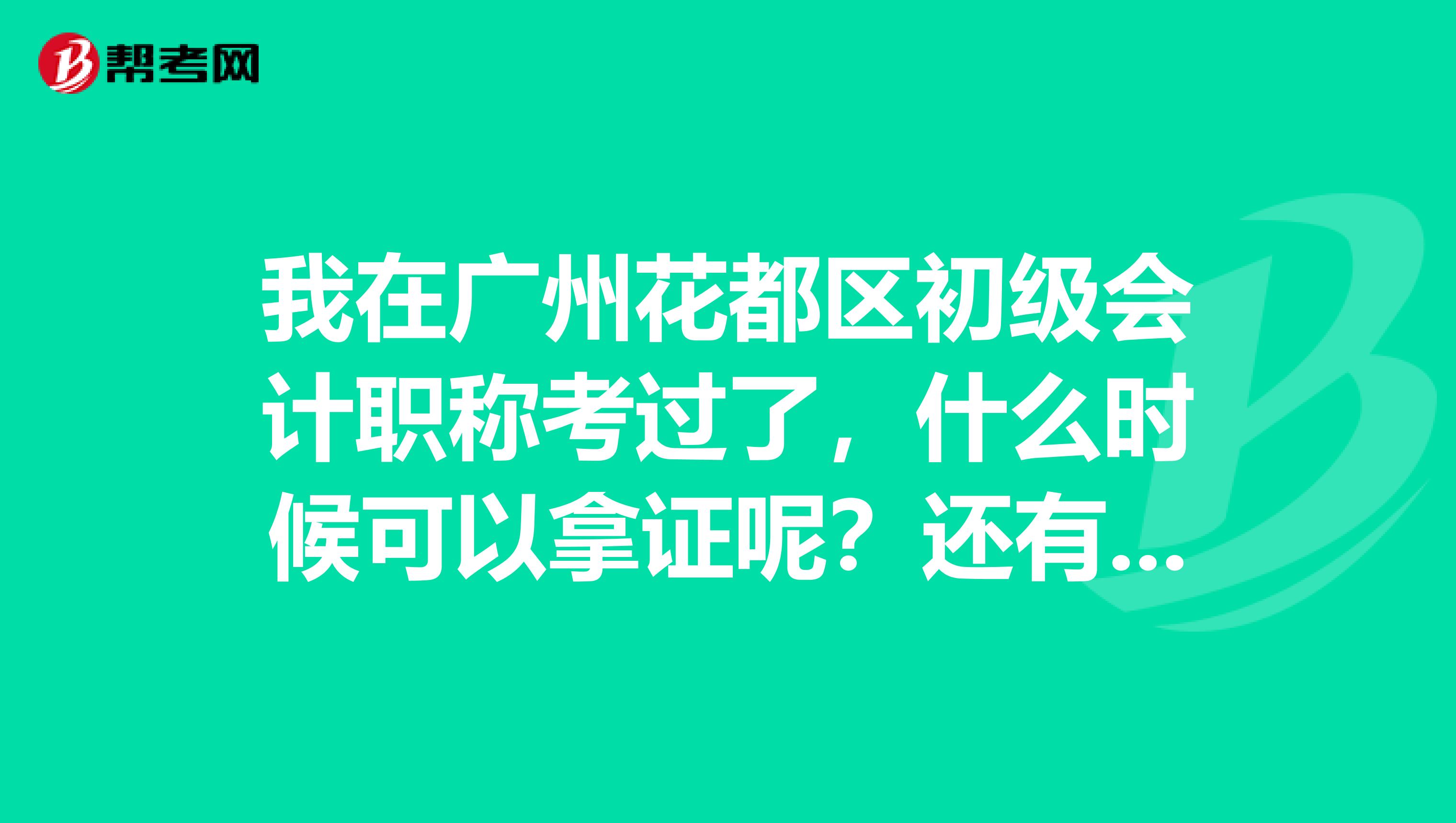 我在广州花都区初级会计职称考过了,什么时候可以拿证呢?还有要带些什么去?