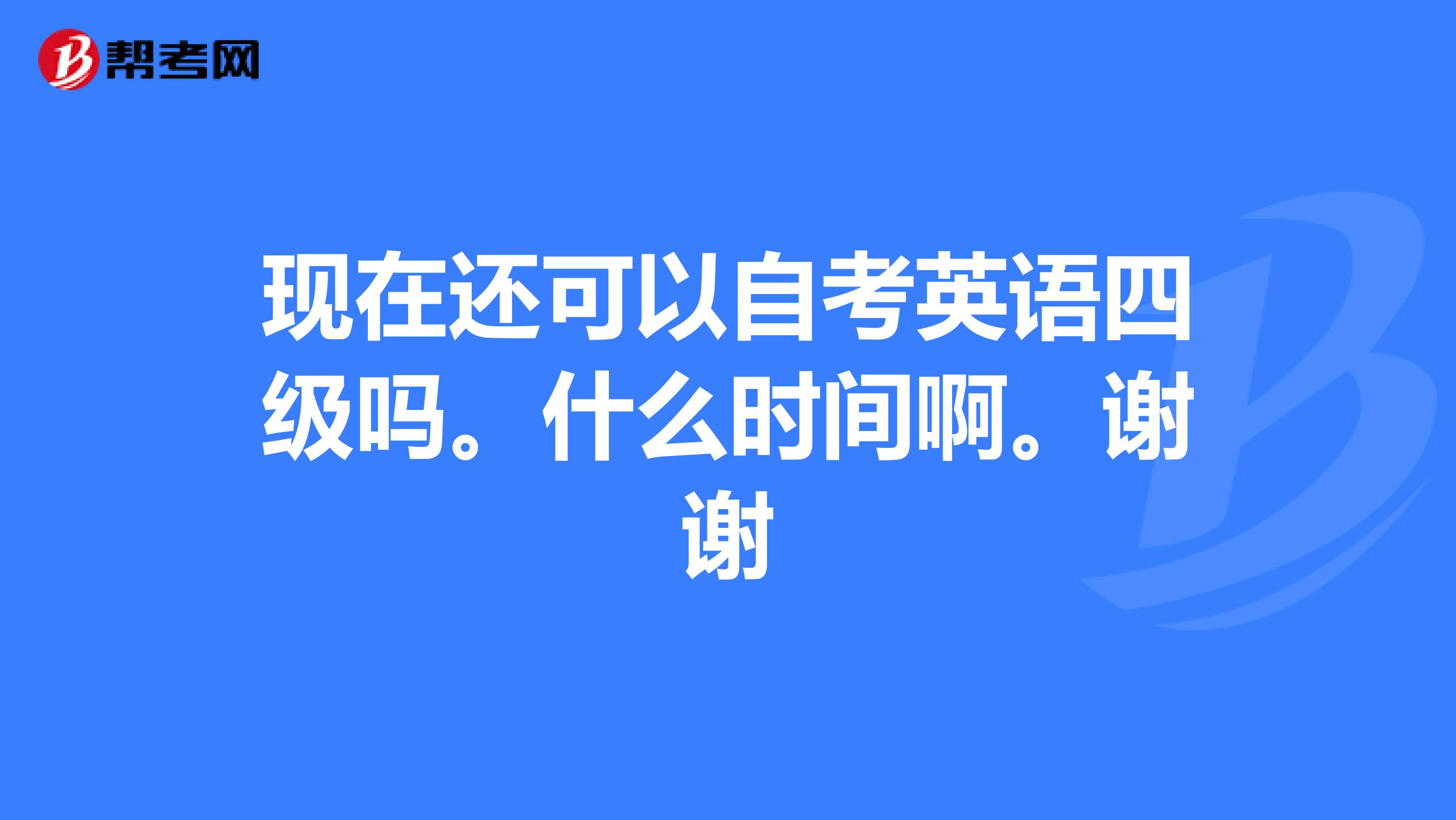 现在还可以自考英语四级吗。什么时间啊。谢谢