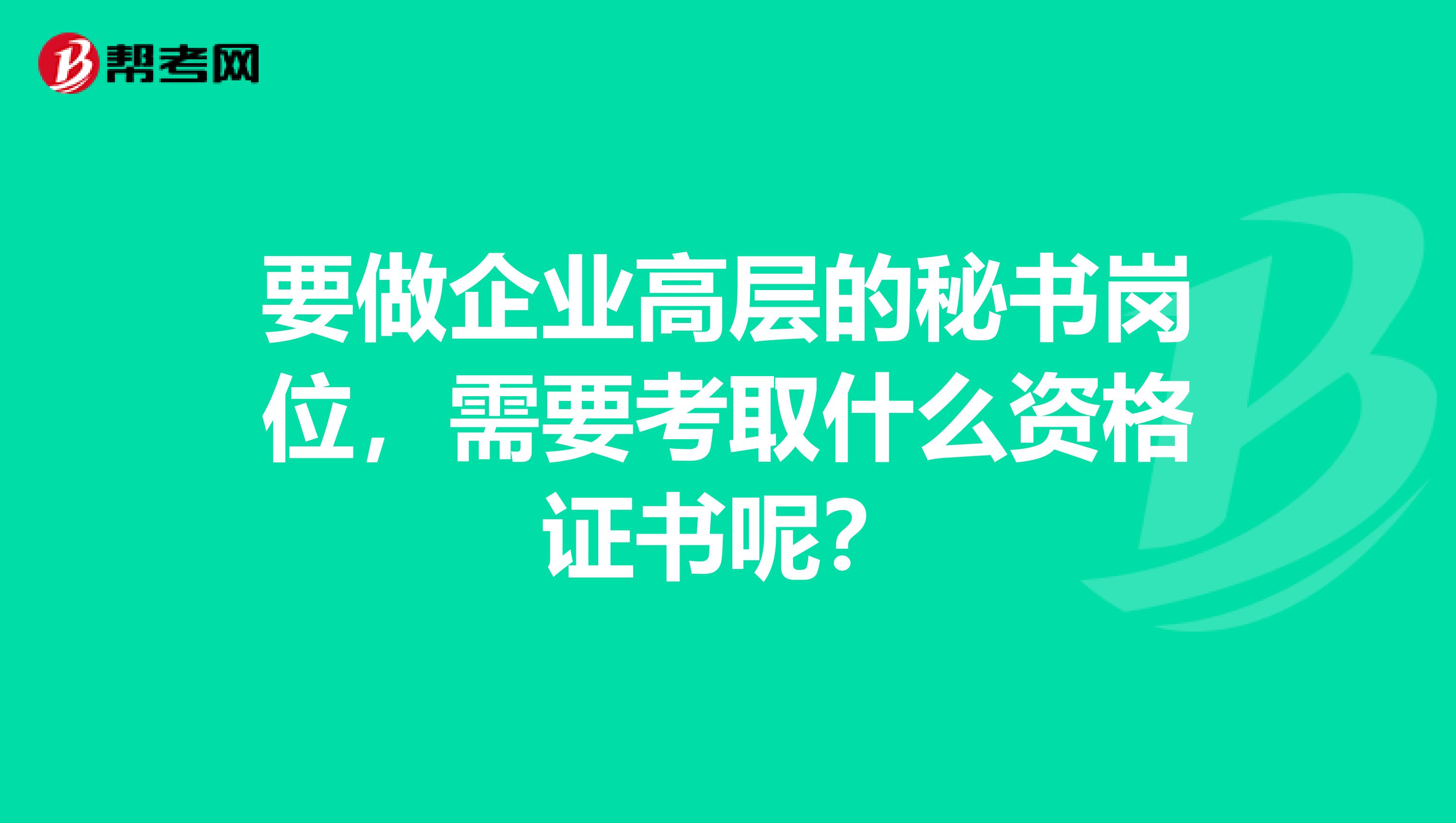 要做企业高层的秘书岗位,需要考取什么资格证书呢?