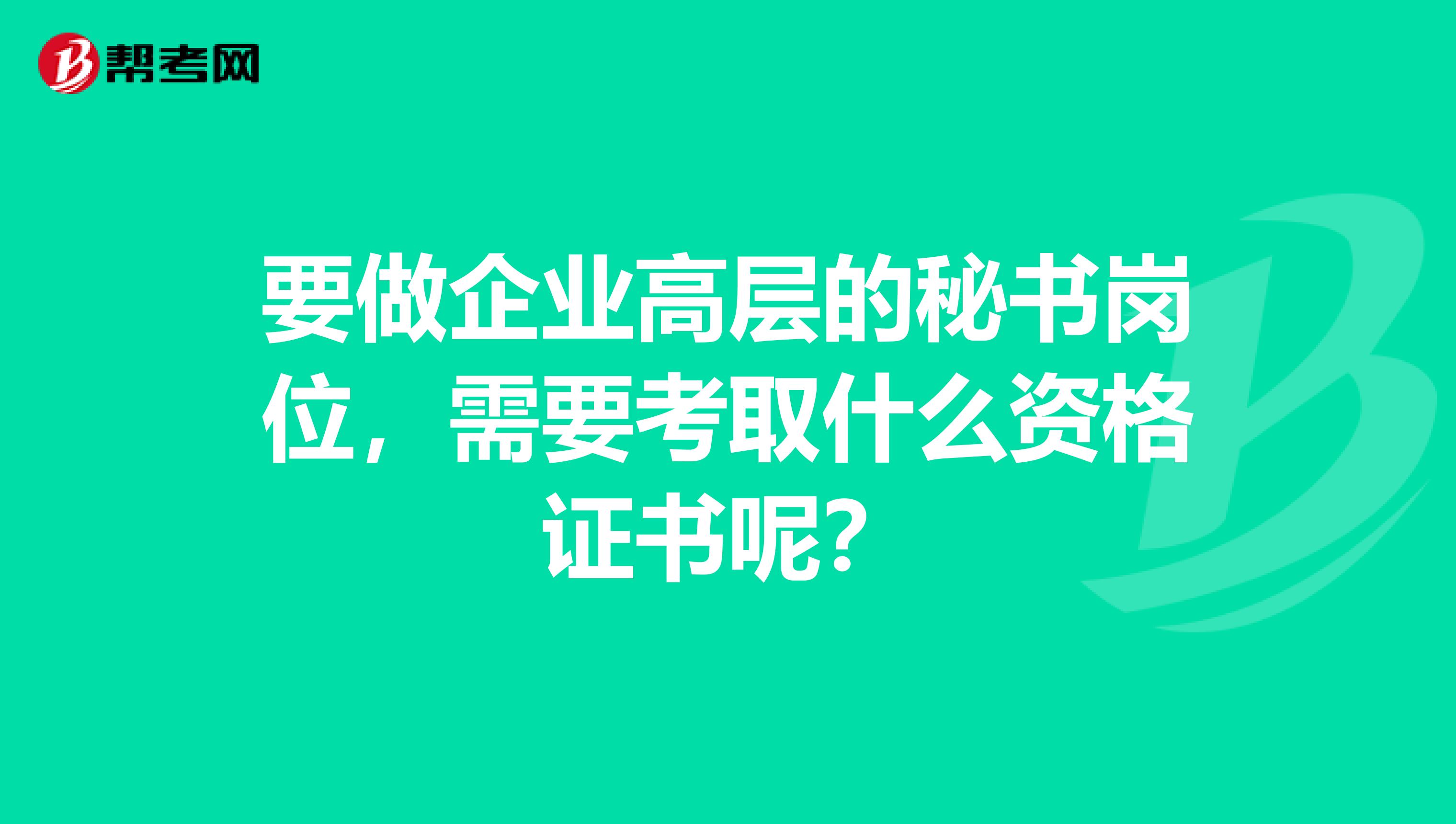 要做企业高层的秘书岗位，需要考取什么资格证书呢？