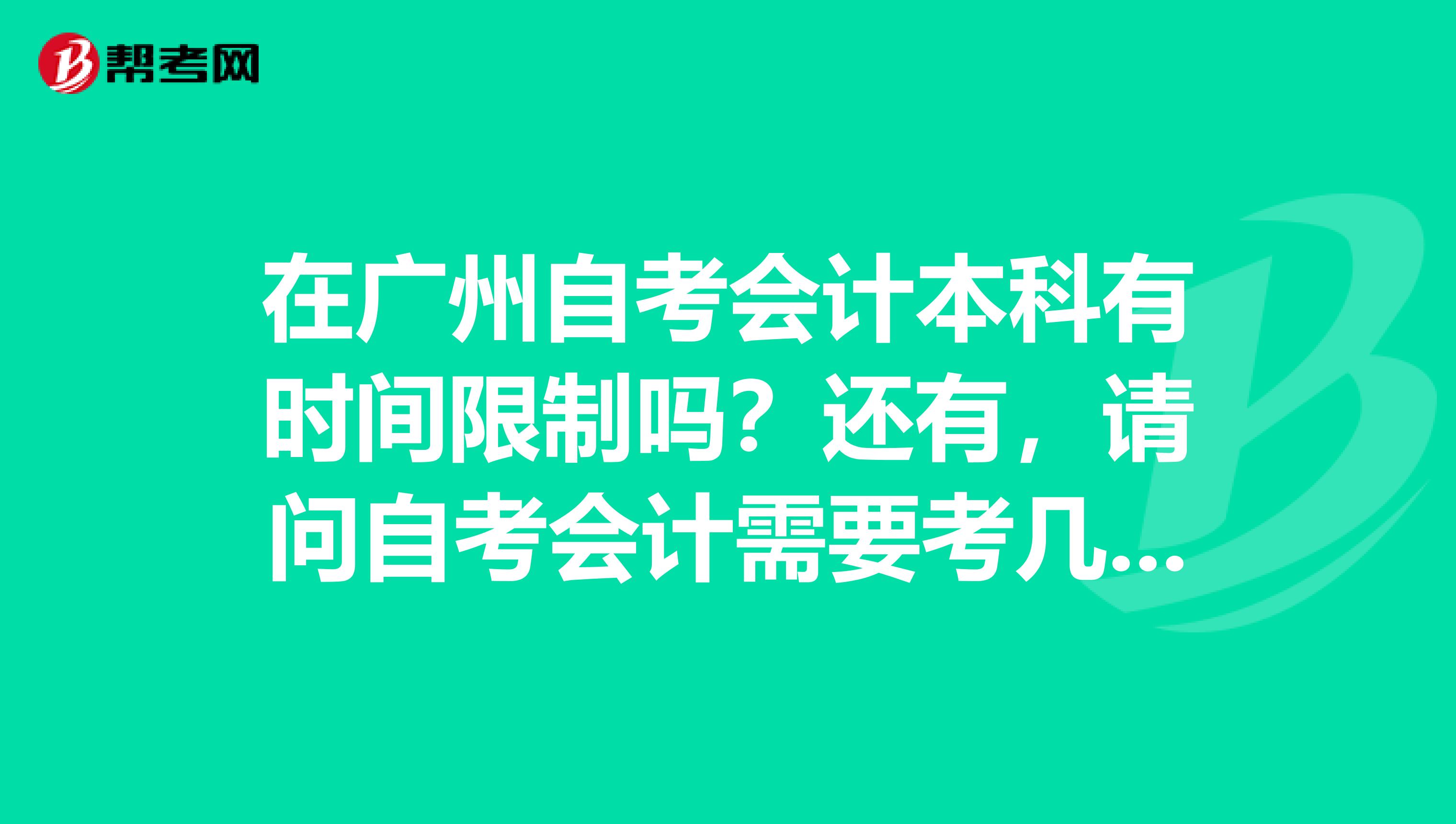 在广州自考会计本科有时间限制吗?还有,请问自考会计需要考几科啊?有那些科目?