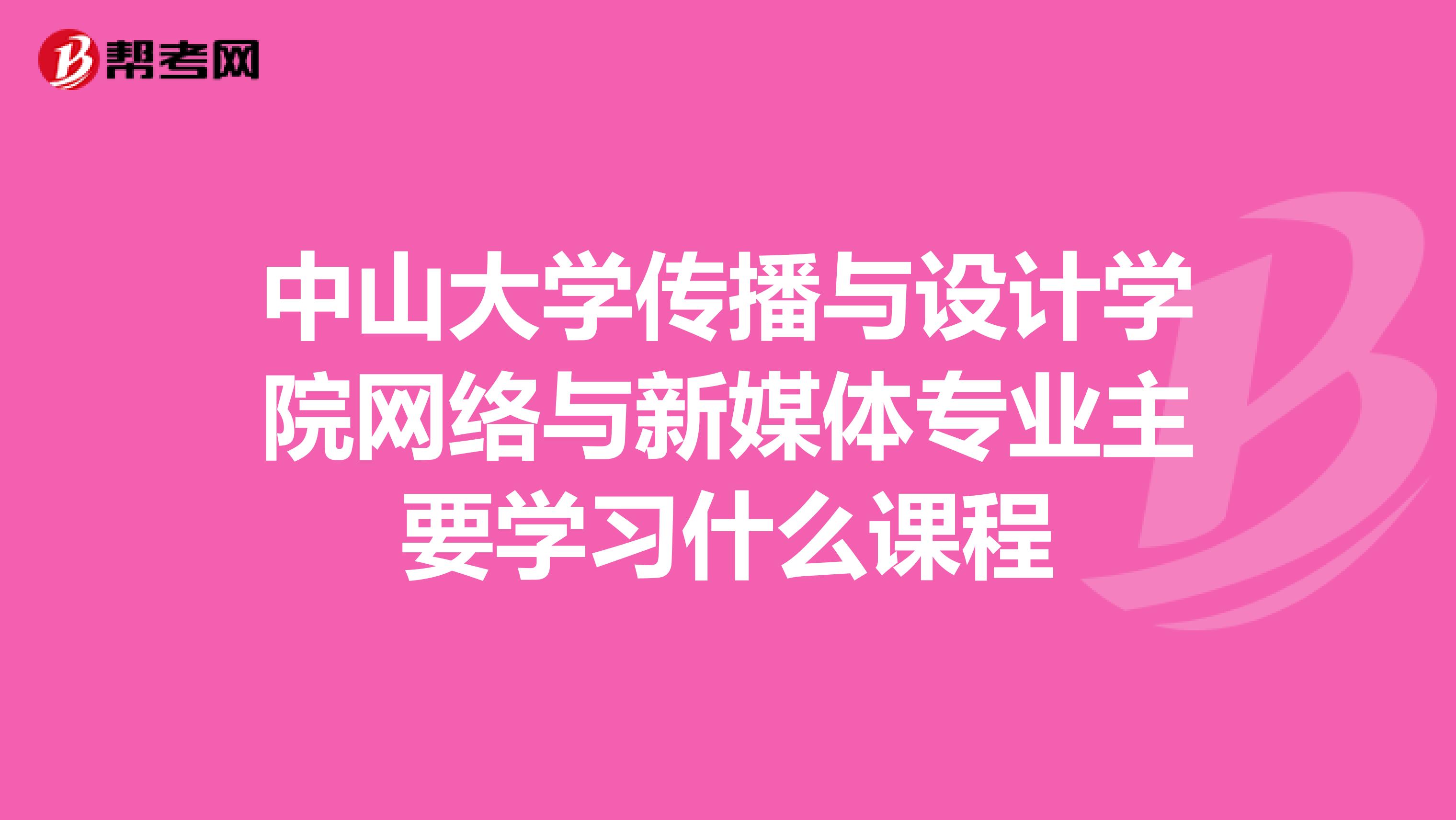 中山大学传播与设计学院网络与新媒体专业主要学习什么课程