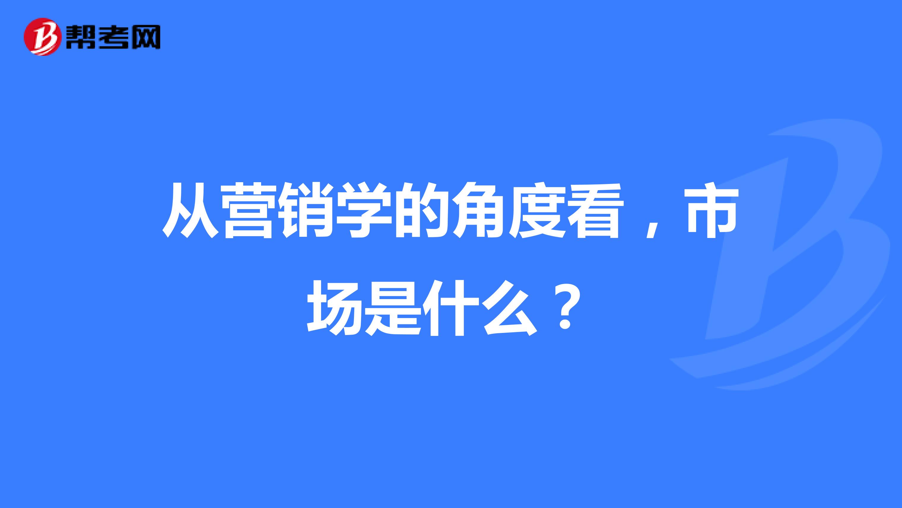 从营销学的角度看，市场是什么？
