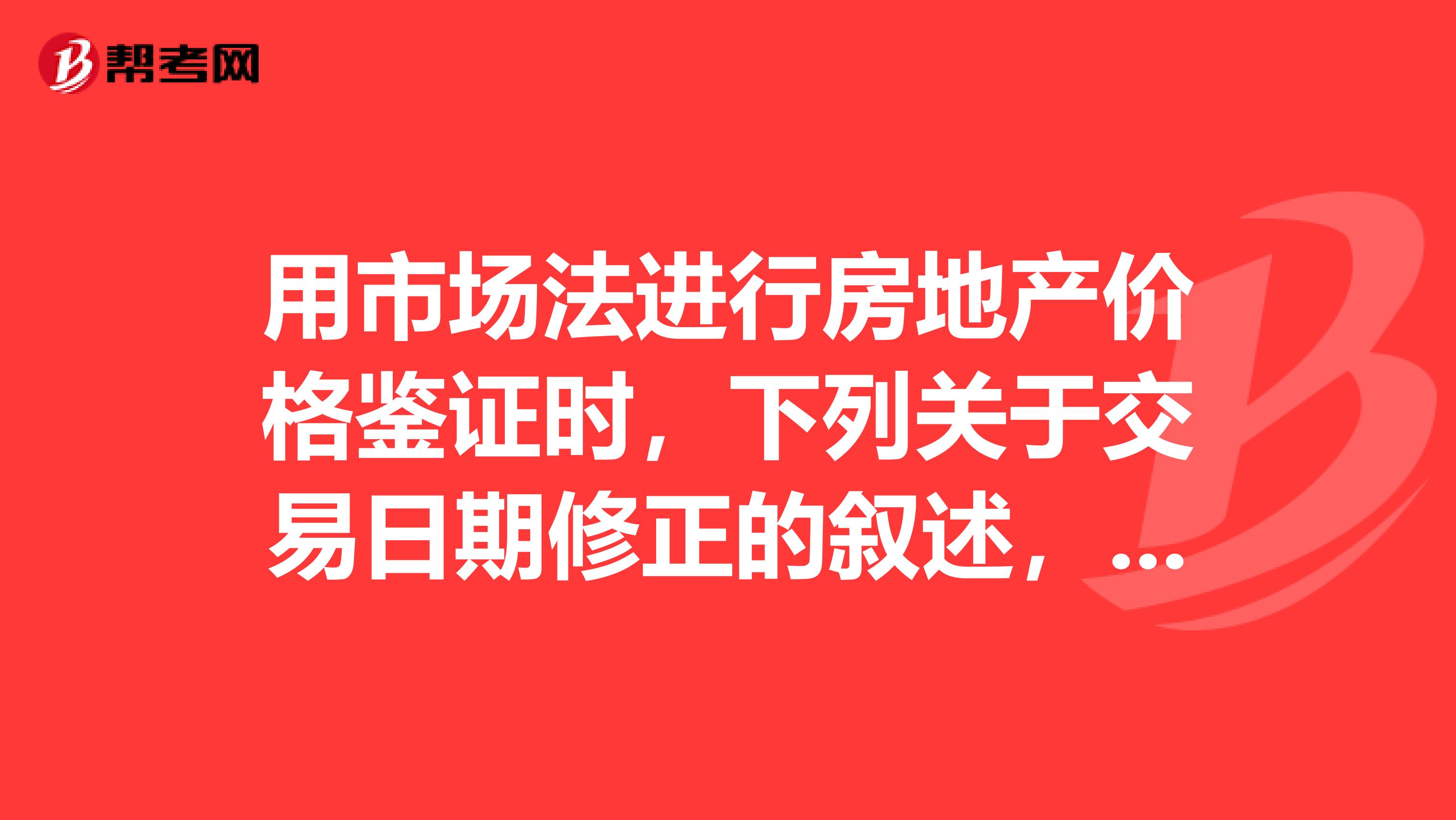 用市场法进行房地产价格鉴证时,下列关于交易日期修正的叙述,错误的是。