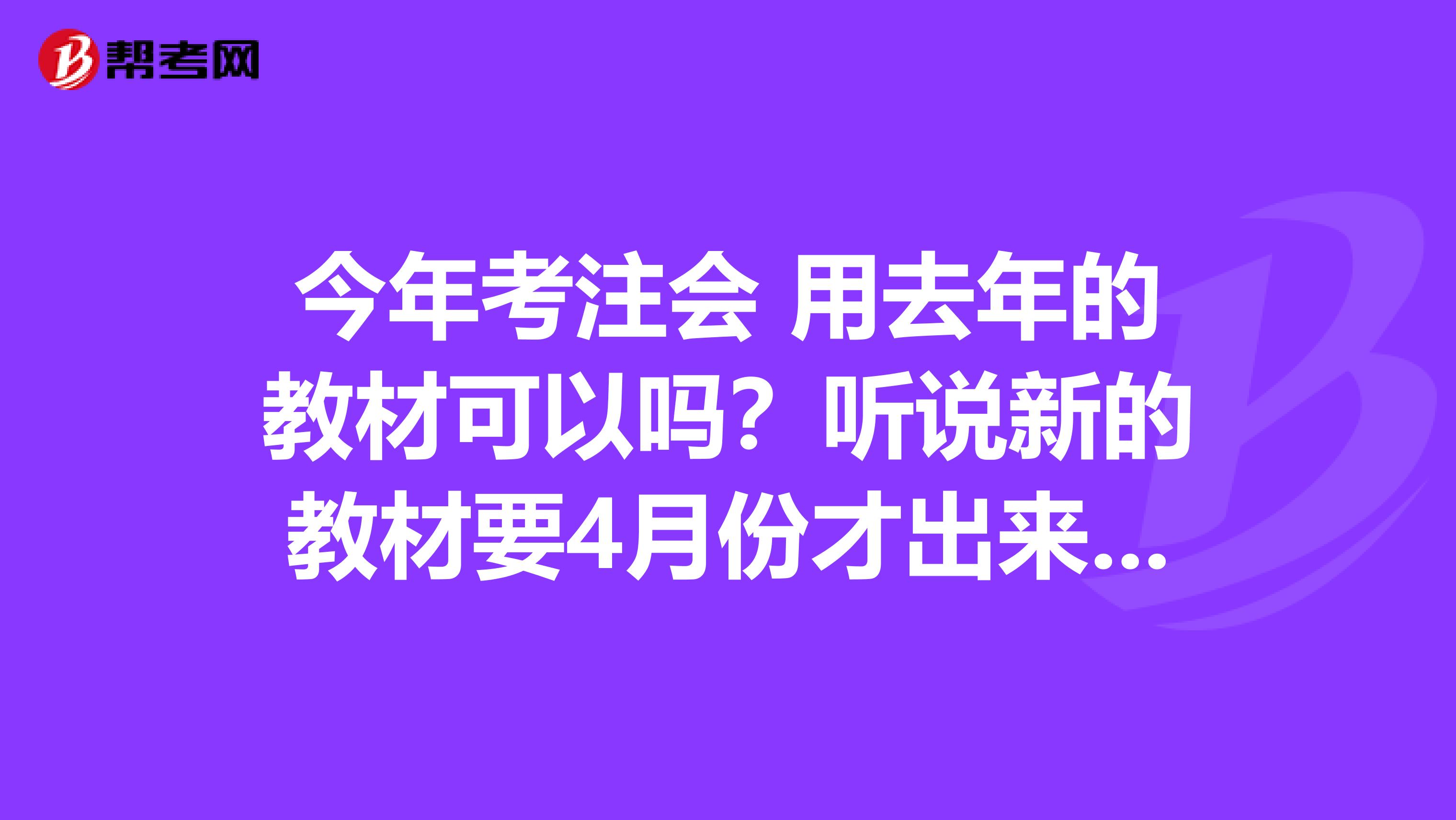 今年考注会 用去年的教材可以吗？听说新的教材要4月份才出来，我这几个月不想浪费了