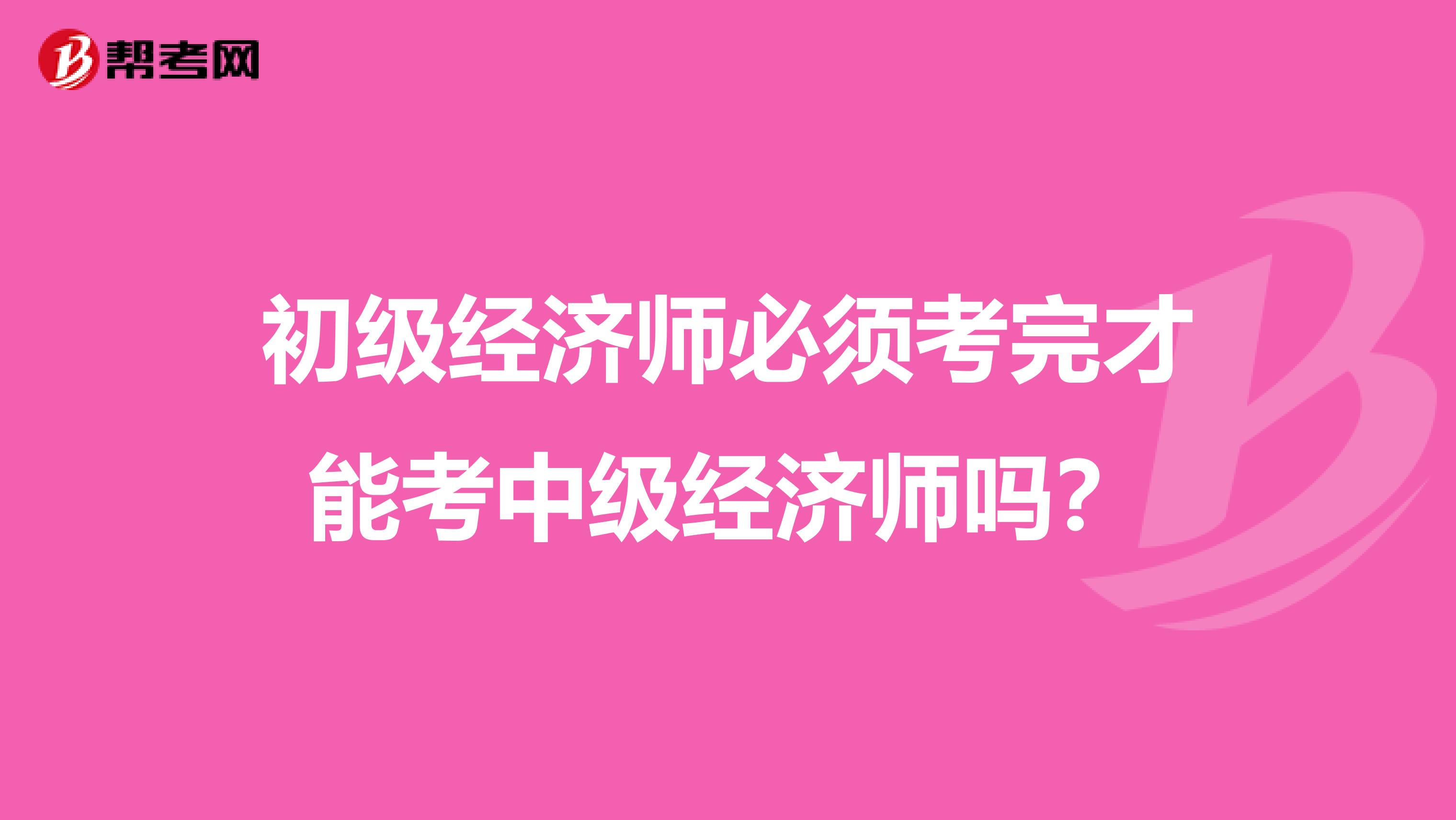 初級經濟師必須考完才能考中級經濟師嗎？