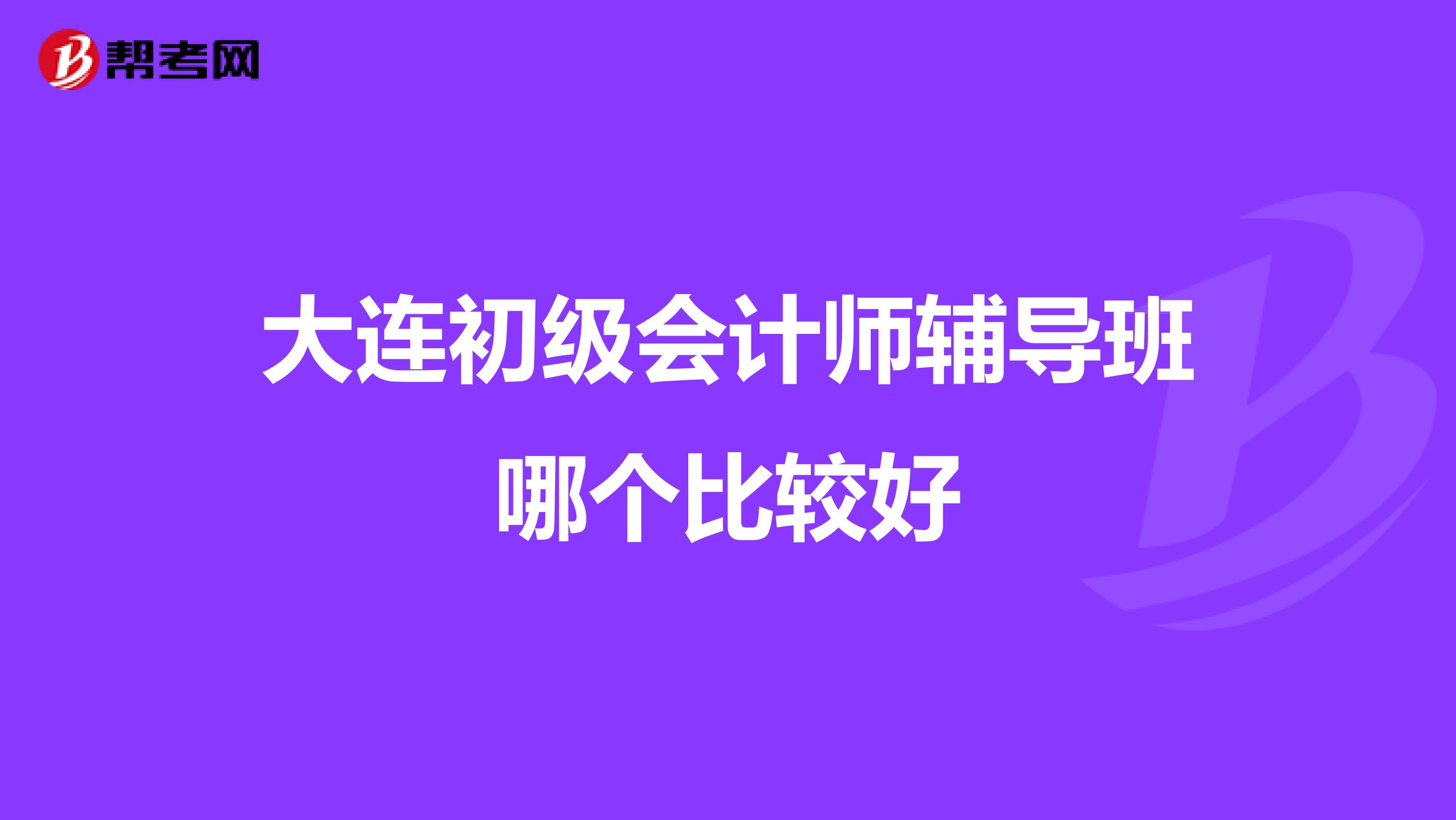 大连初级会计师辅导班哪个比较好