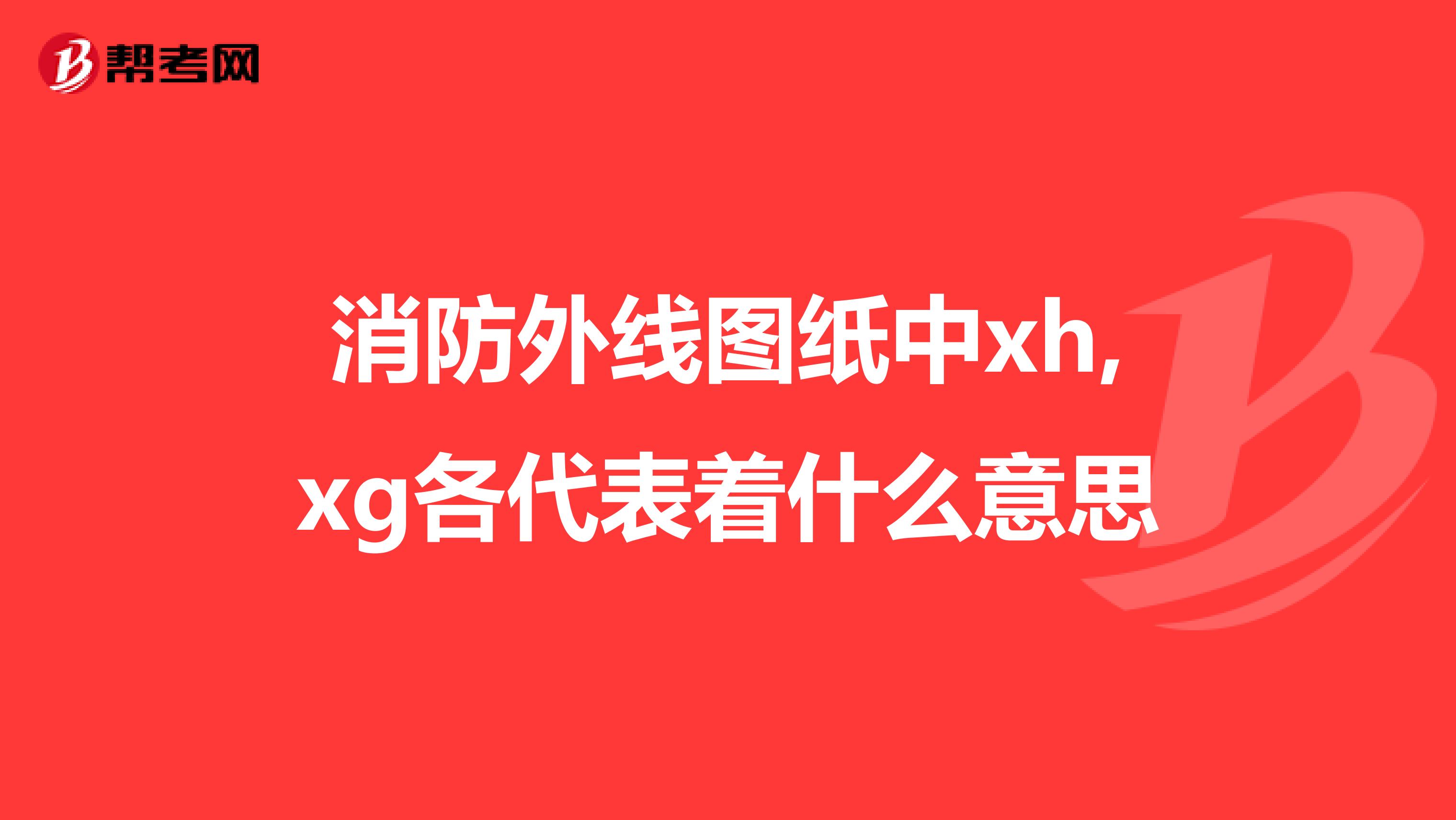 消防外线图纸中xh,xg各代表着什么意思
