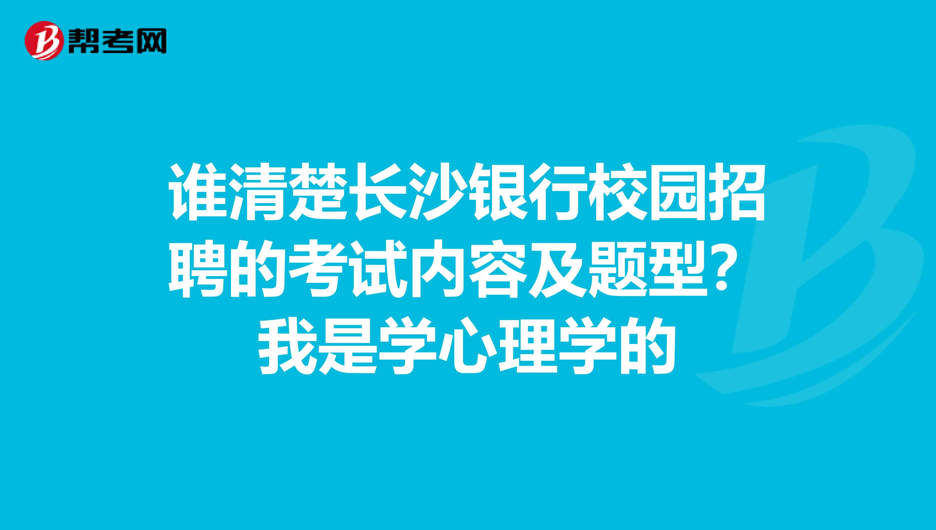 谁清楚长沙银行校园招聘的考试内容及题型?我是学心理学的