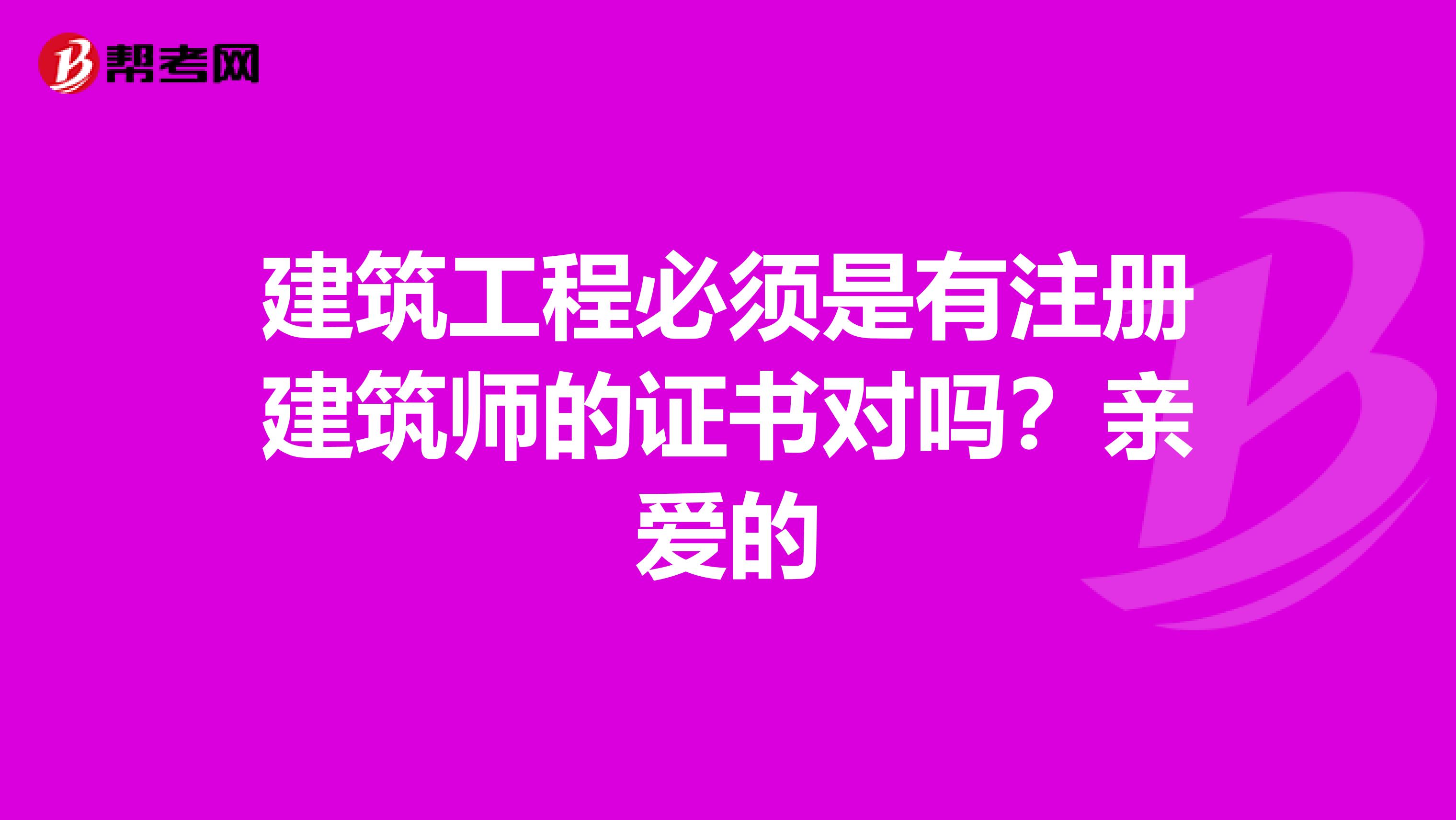 建筑工程必須是有注冊(cè)建筑師的證書(shū)對(duì)嗎？親愛(ài)的
