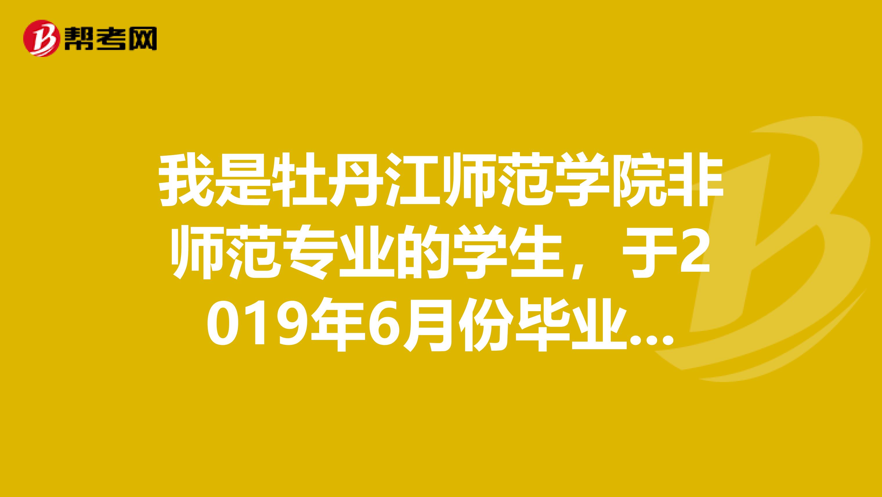 我是牡丹江师范学院非师范专业的学生,于2019年6月份毕业,我想考教师资格证,请问今年能考吗,怎么报名