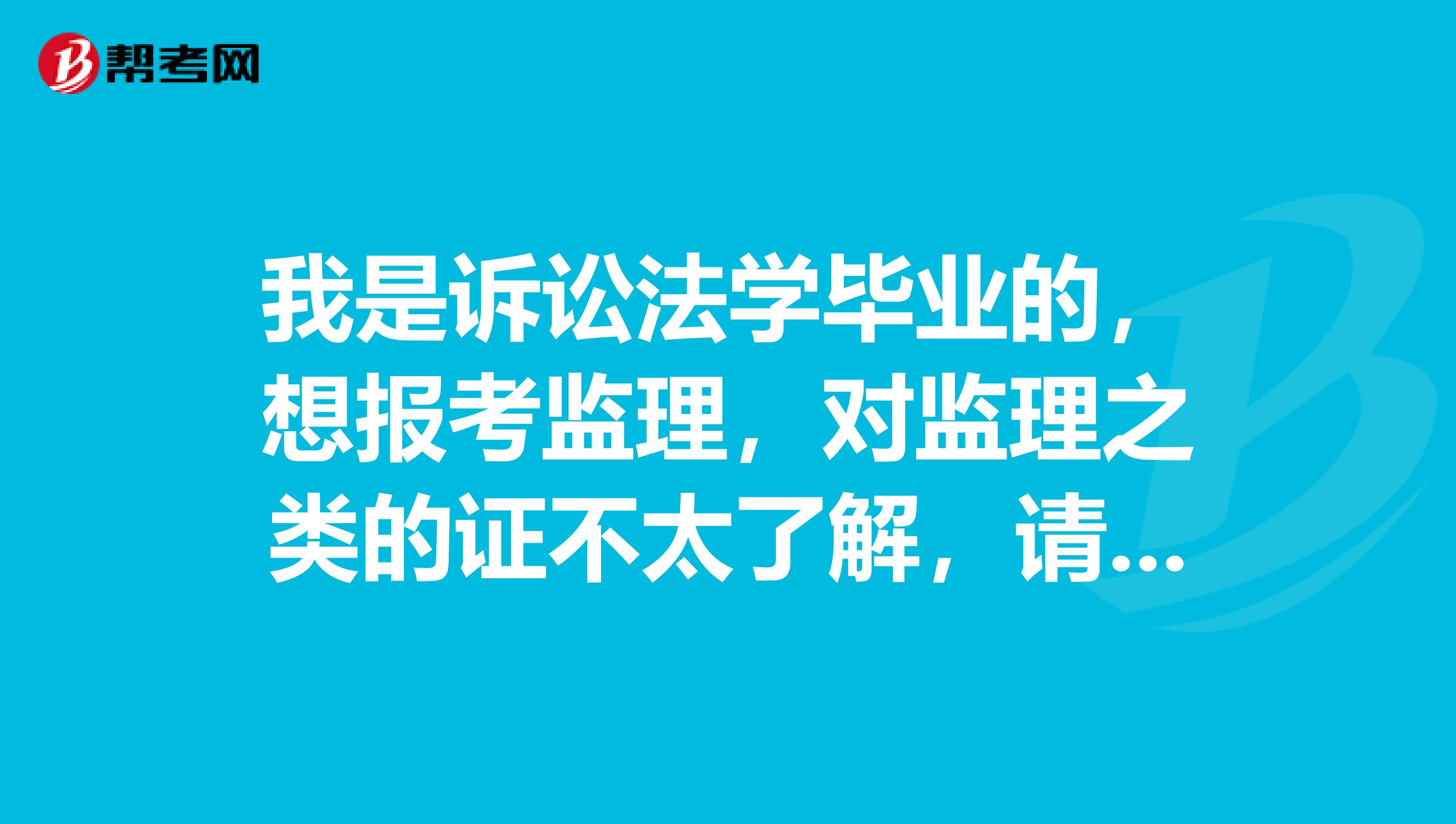 我是诉讼法学毕业的，想报考监理，对监理之类的证不太了解，请问大家知道监理工程师与监理员有什么区别吗?