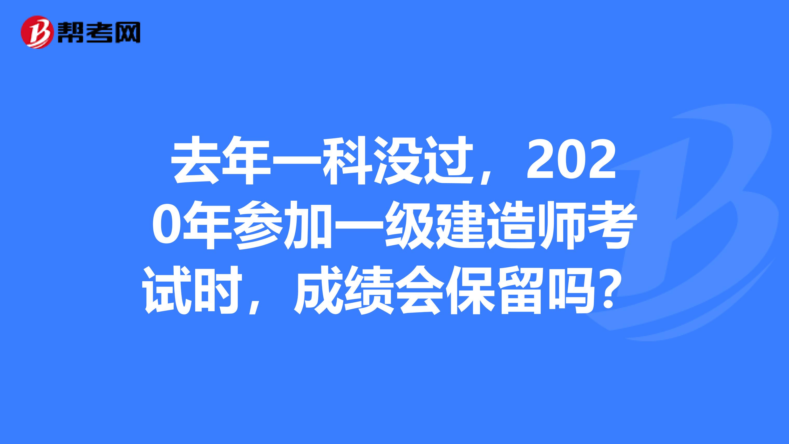 去年一科没过，2020年参加一级建造师考试时，成绩会保留吗？