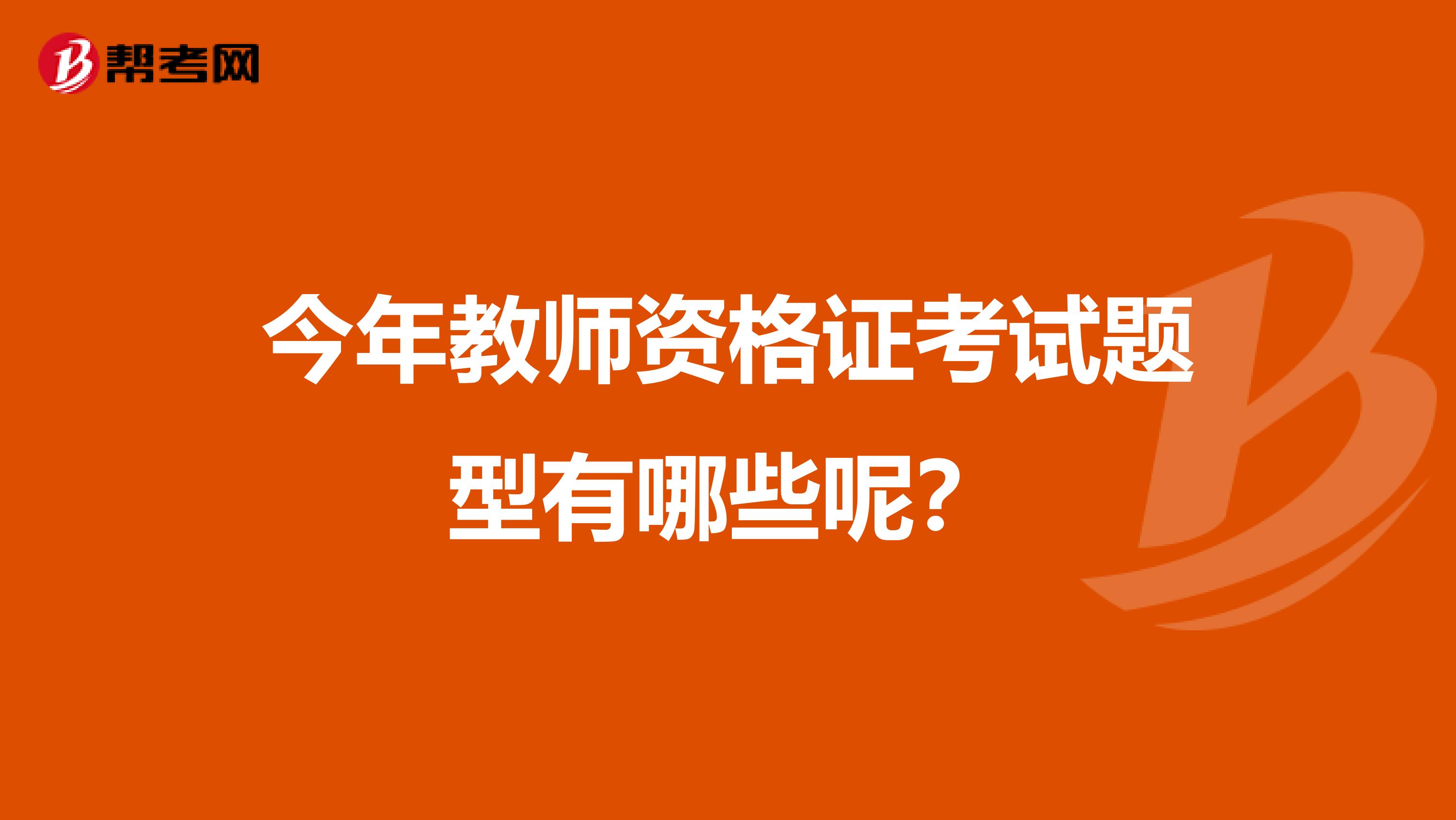 今年教师资格证考试题型有哪些呢？