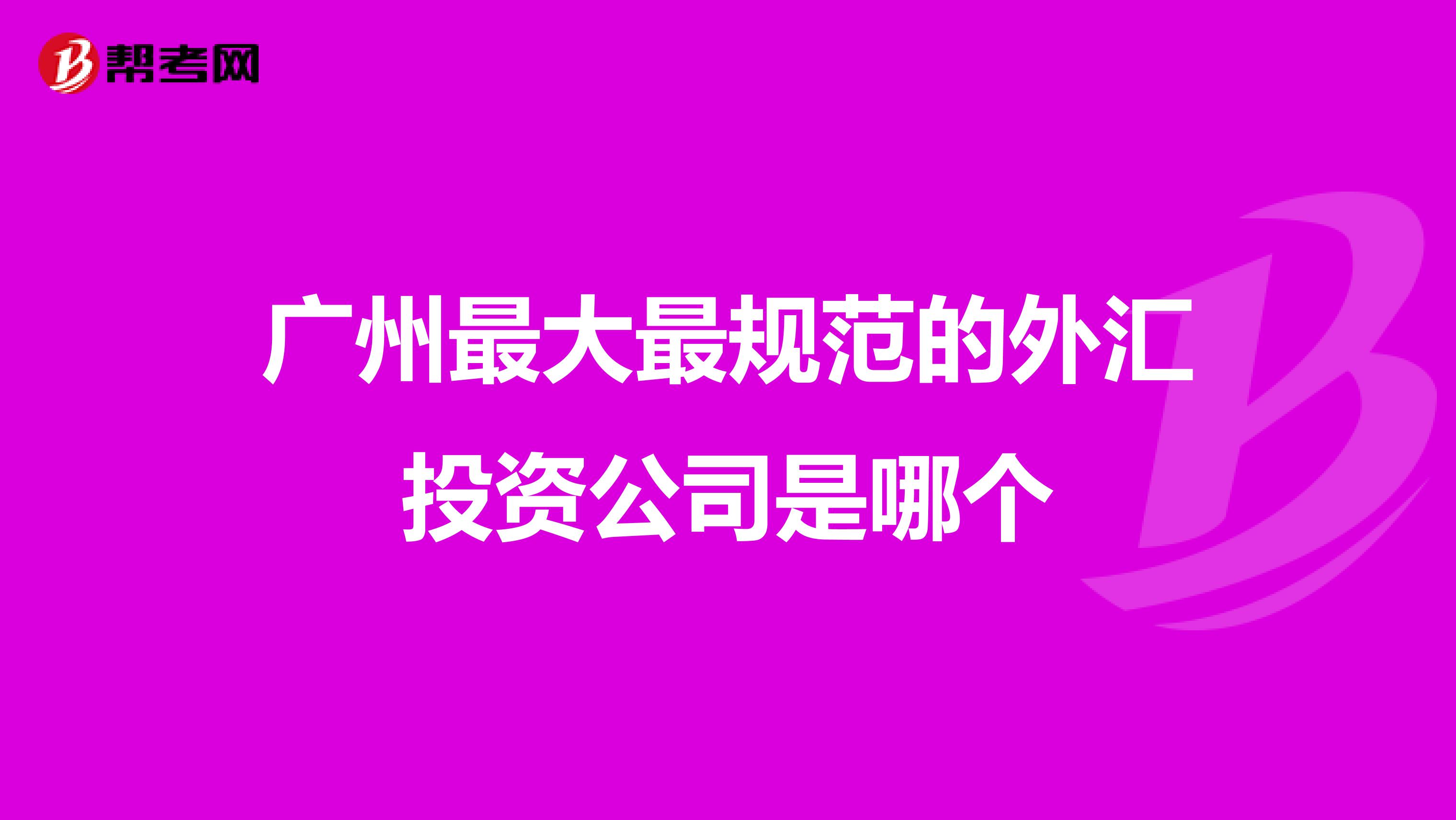 广州最大最规范的外汇投资公司是哪个