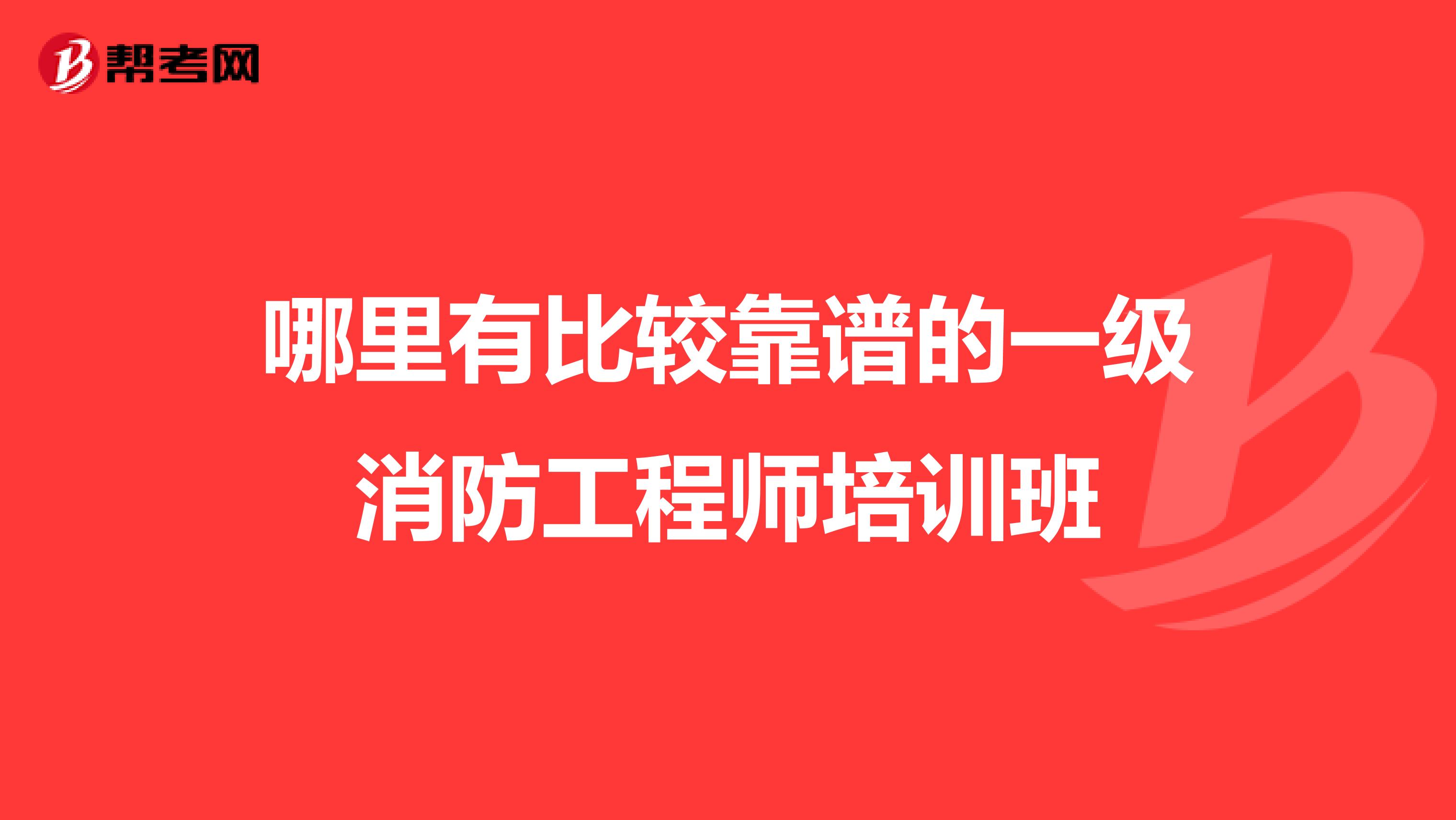 哪里有比较靠谱的一级消防工程师培训班