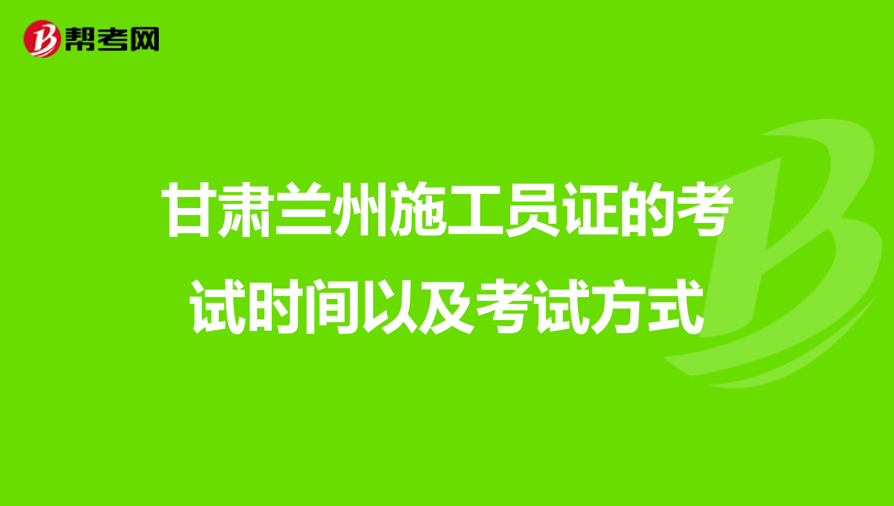 甘肃兰州施工员证的考试时间以及考试方式