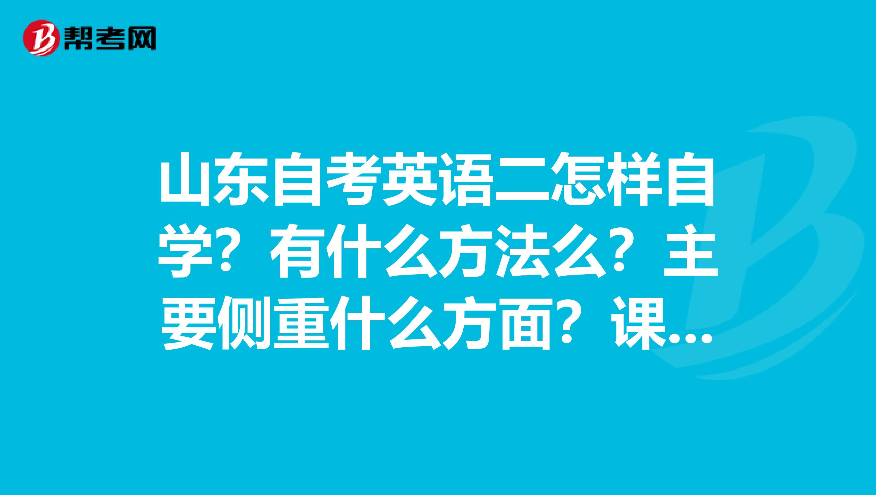 山东自考英语二怎样自学?有什么方法么?主要侧重什么方面?课后单词要全背么?