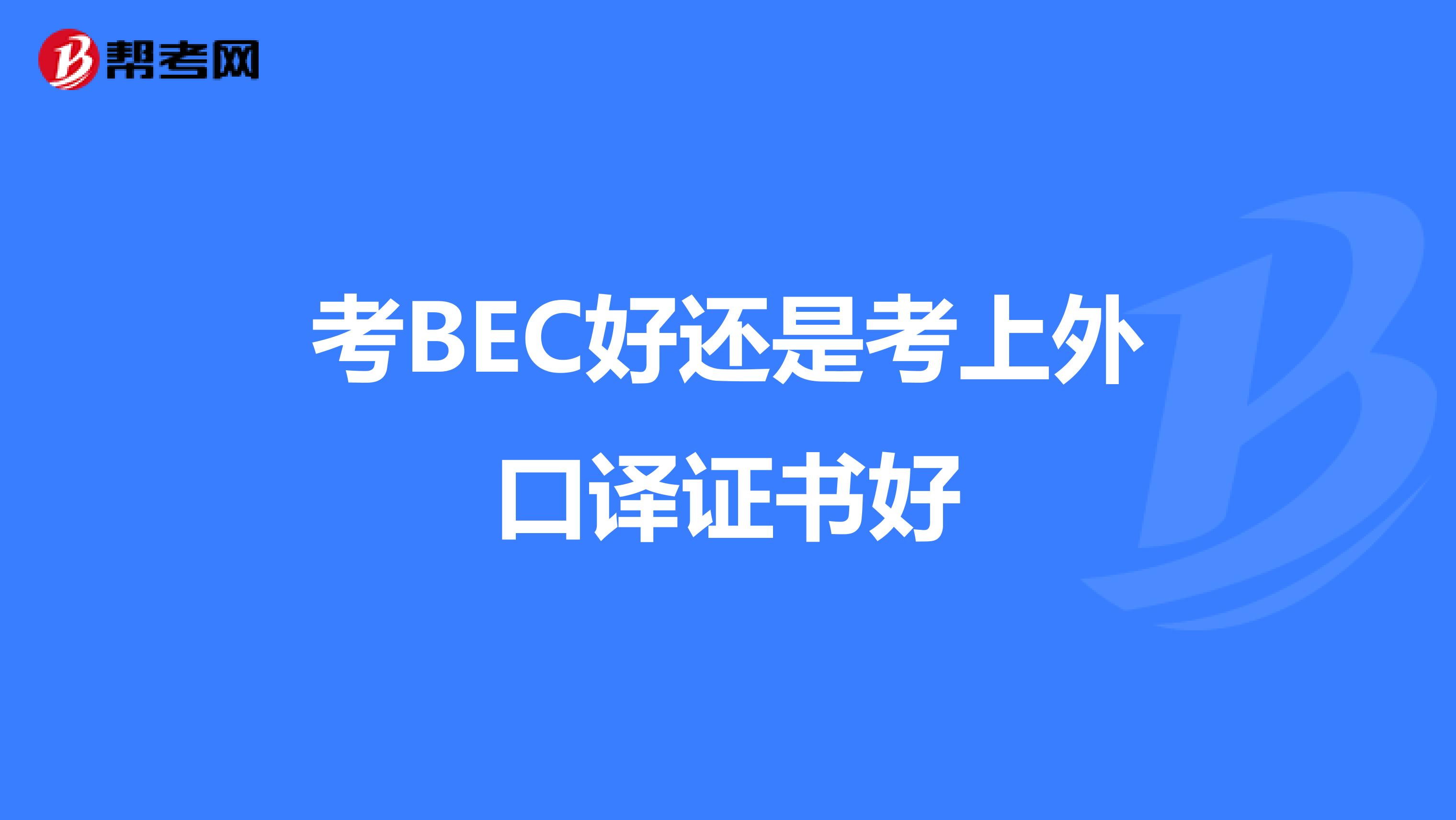 考BEC好还是考上外口译证书好