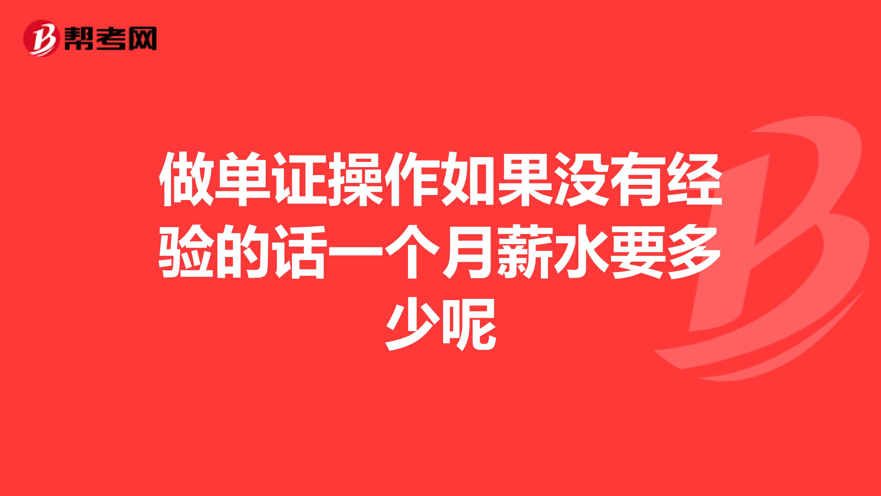 做單證操作如果沒有經驗的話一個月薪水要多少呢
