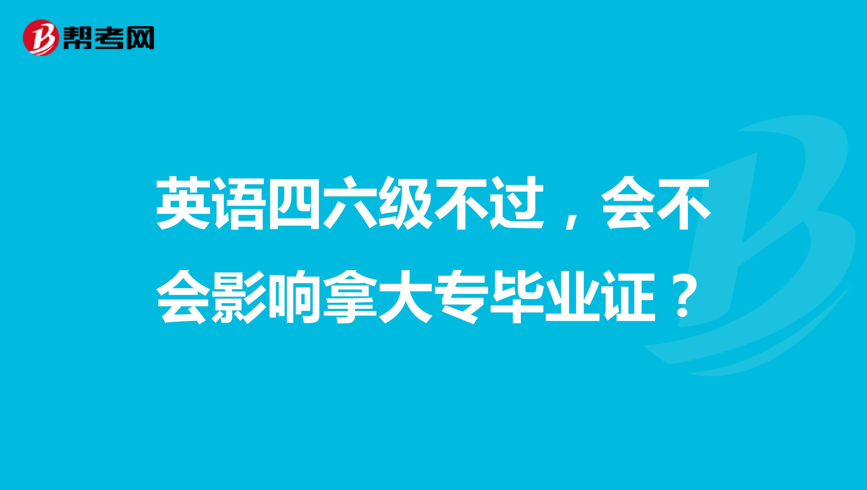 英语四六级不过，会不会影响拿大专毕业证？