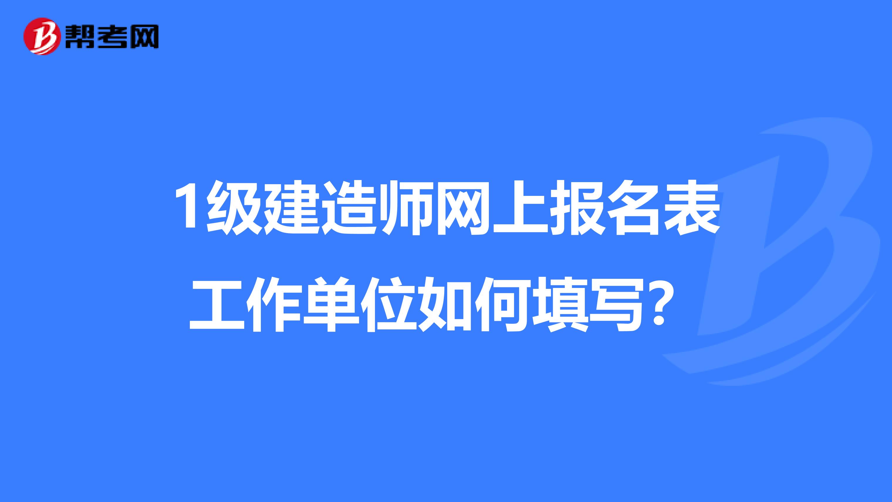 1级建造师网上报名表工作单位如何填写?