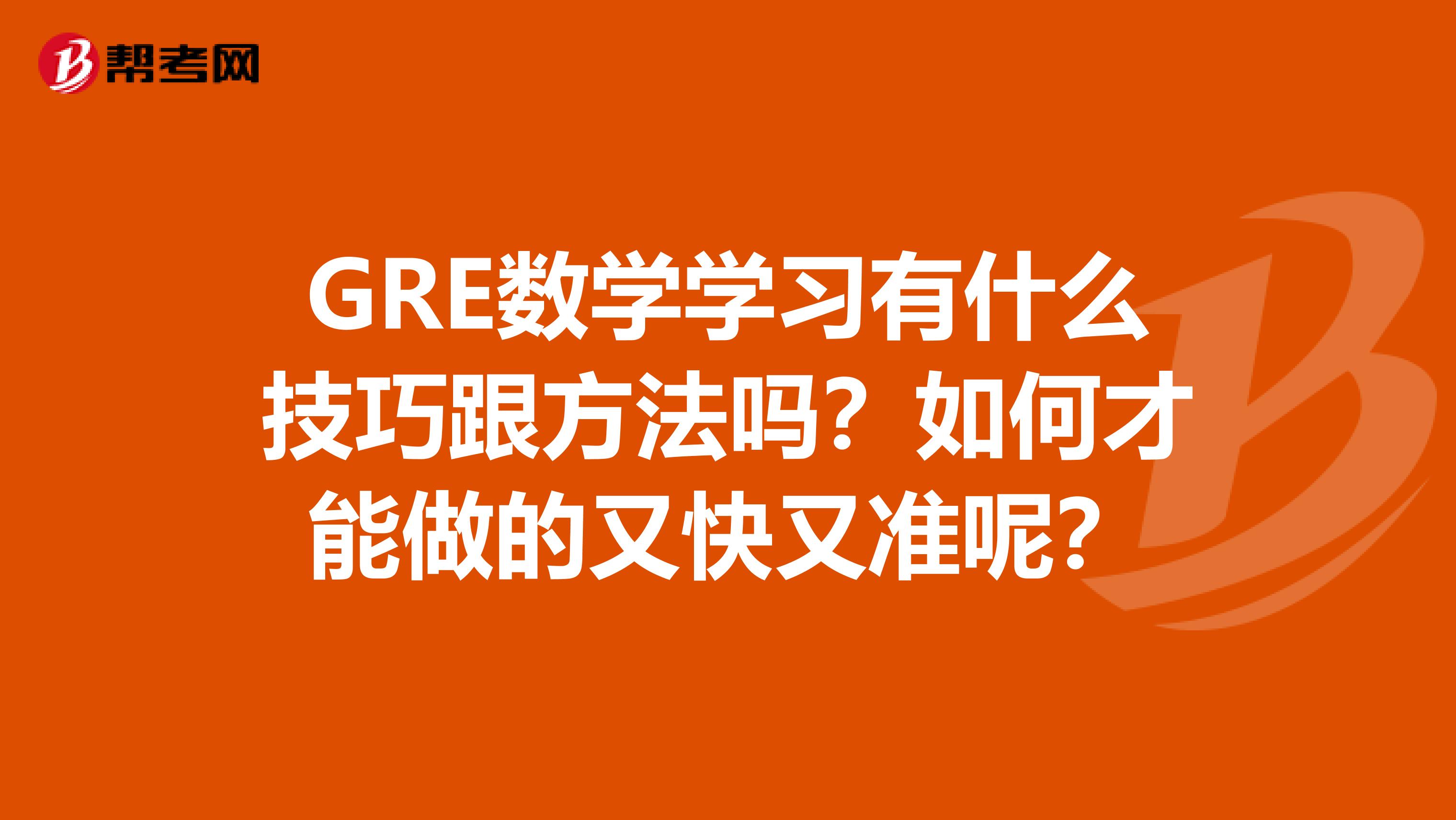 GRE数学学习有什么技巧跟方法吗?如何才能做的又快又准呢?