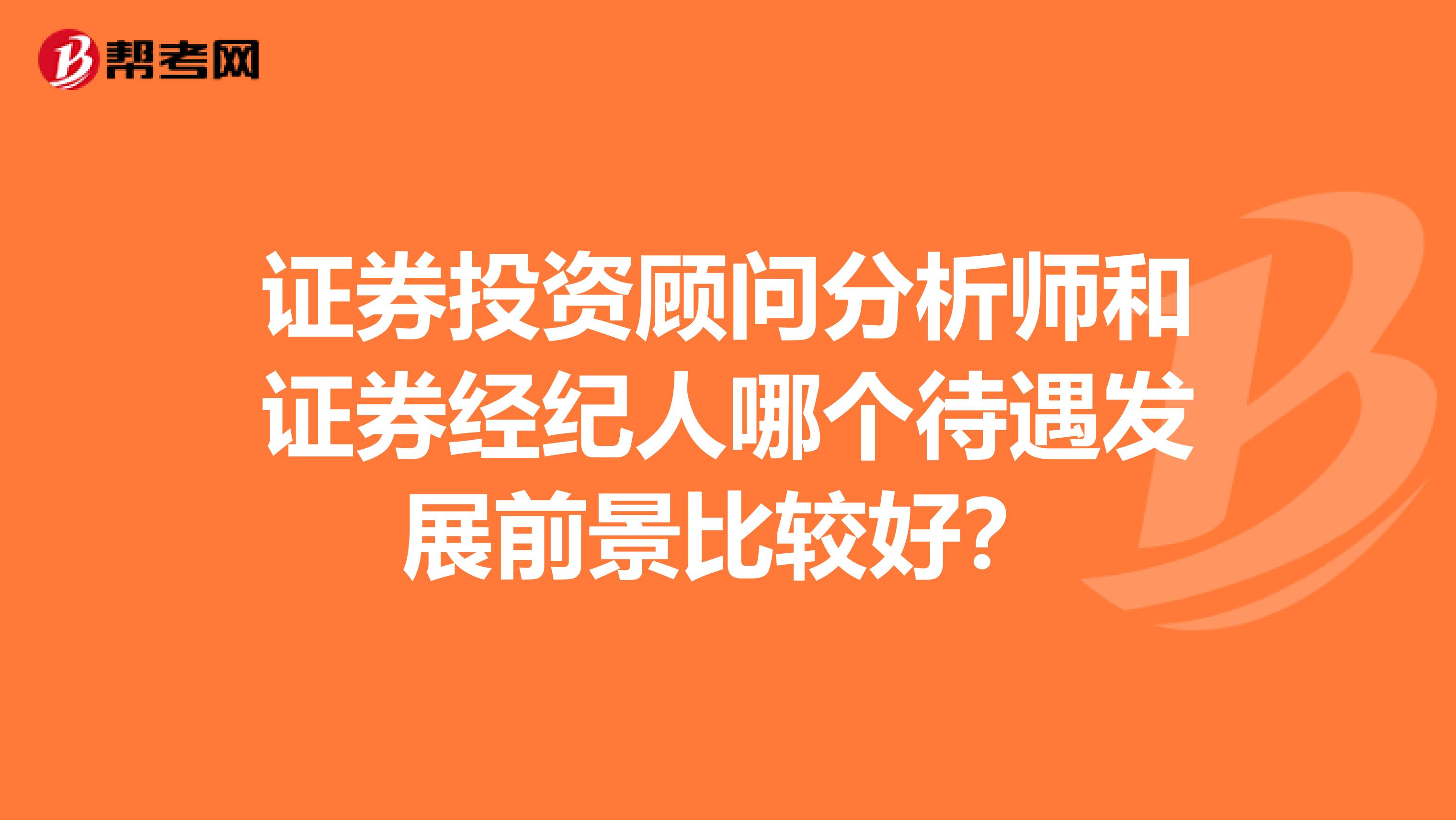 证券投资顾问分析师和证券经纪人哪个待遇发展前景比较好?