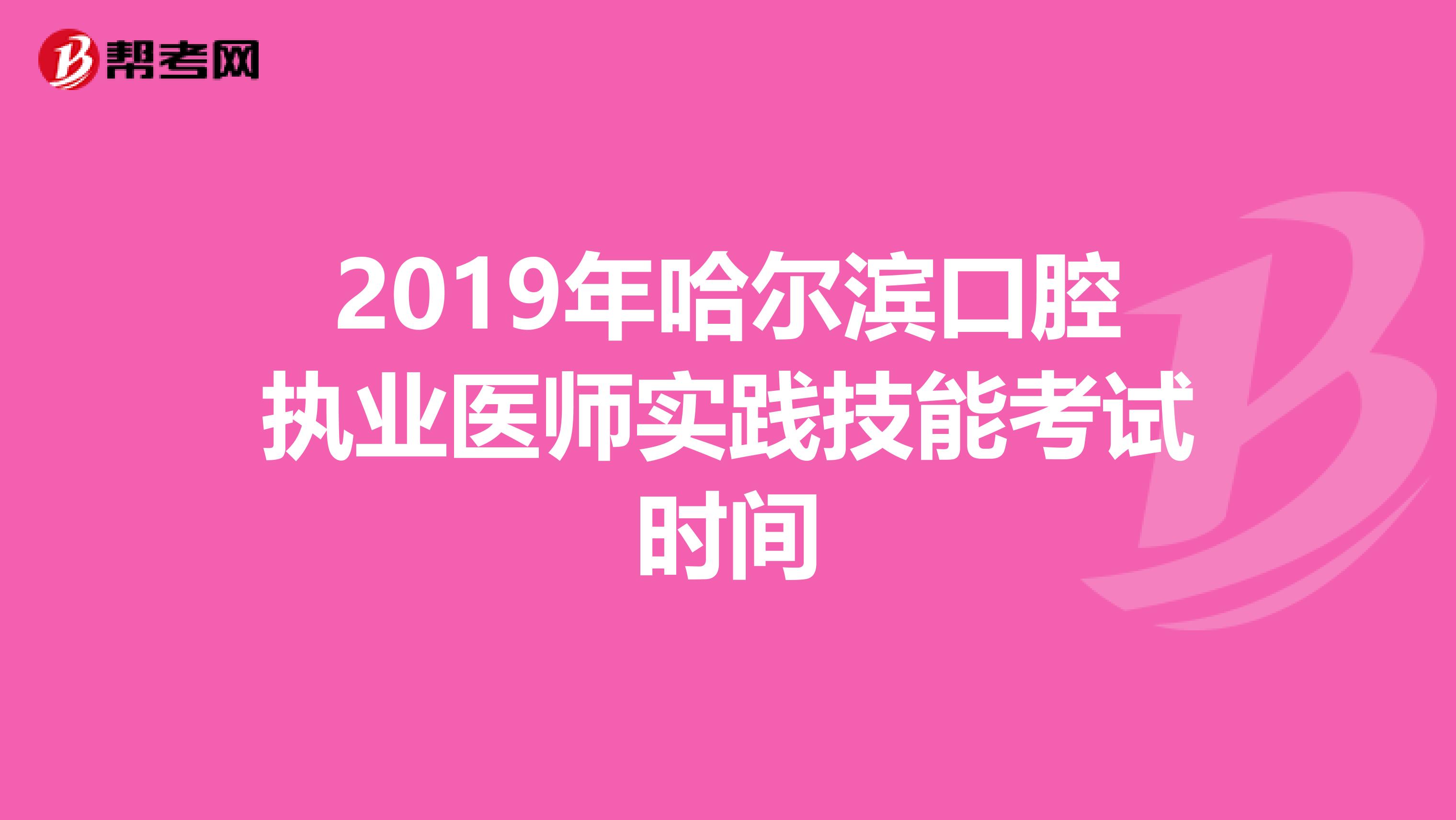 2019年哈尔滨口腔执业医师实践技能考试时间