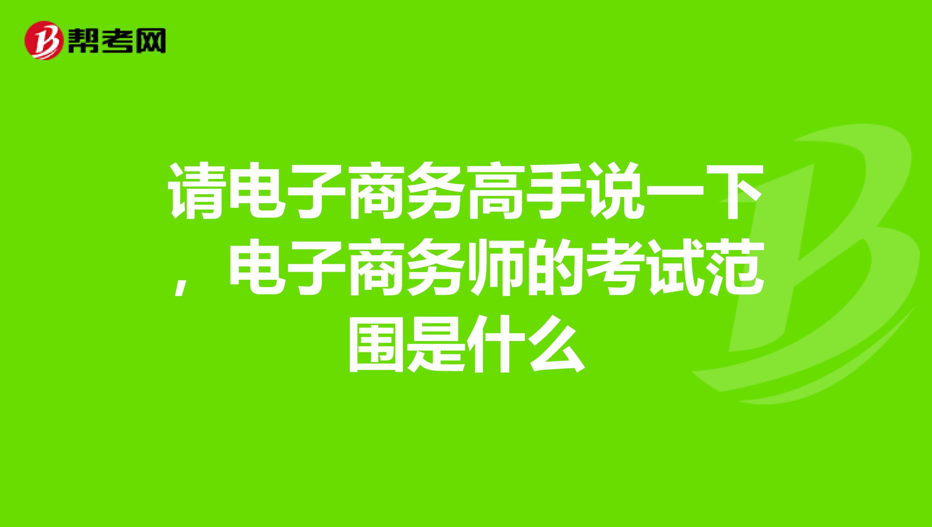 请电子商务高手说一下,电子商务师的考试范围是什么