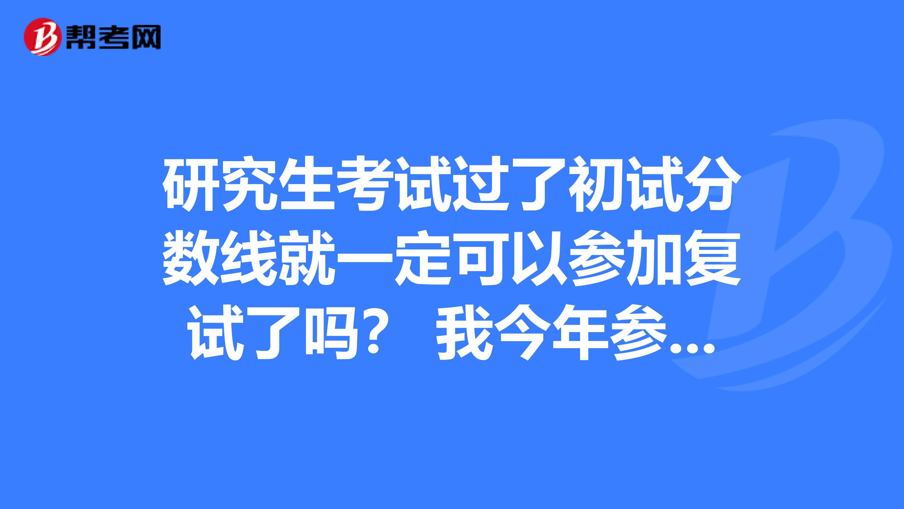 研究生考试过了初试分数线就一定可以参加复试了吗？ 我今年参加了研究生考试，是上海外国语的