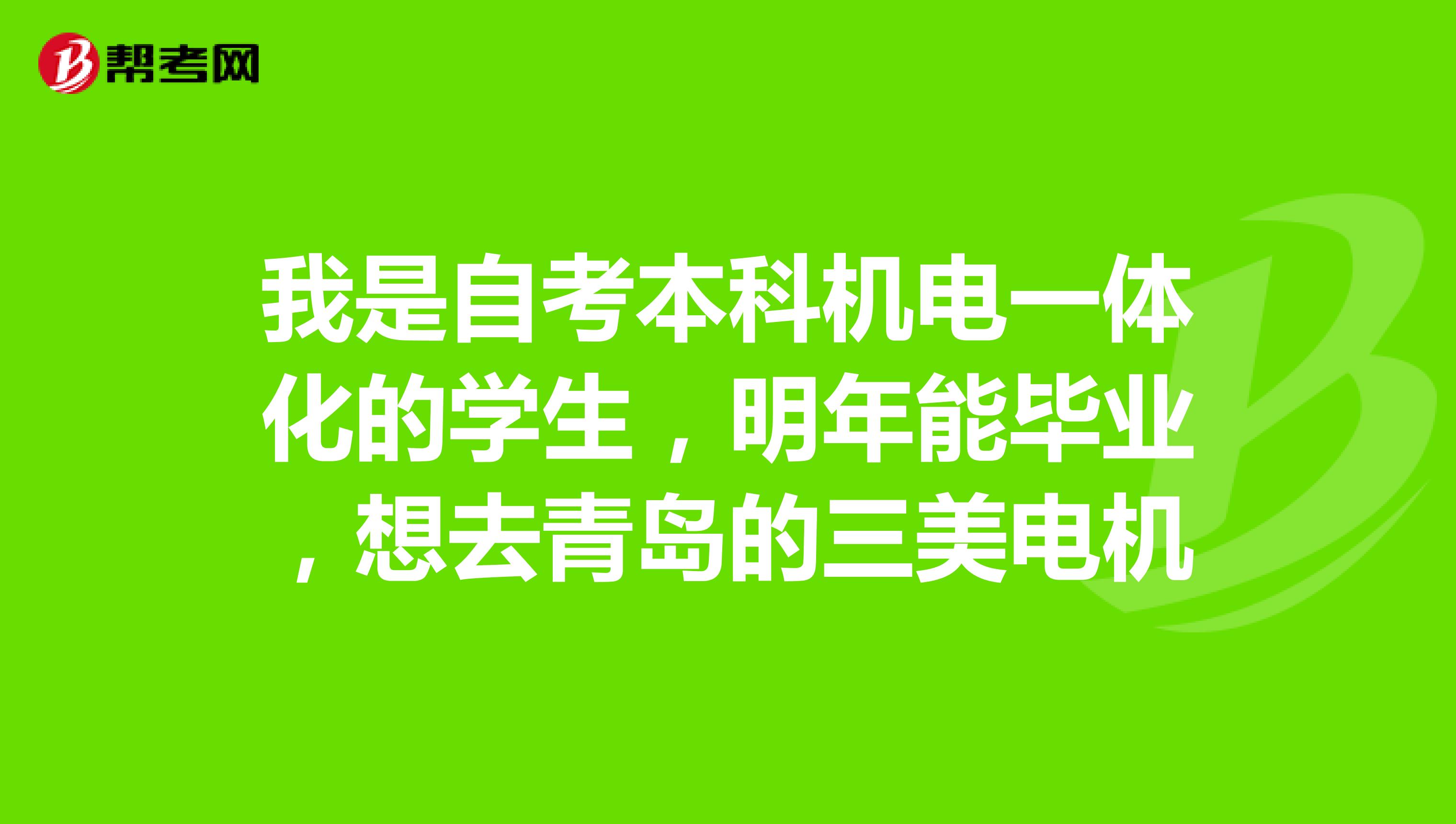 我是自考本科机电一体化的学生,明年能毕业,想去青岛的三美电机
